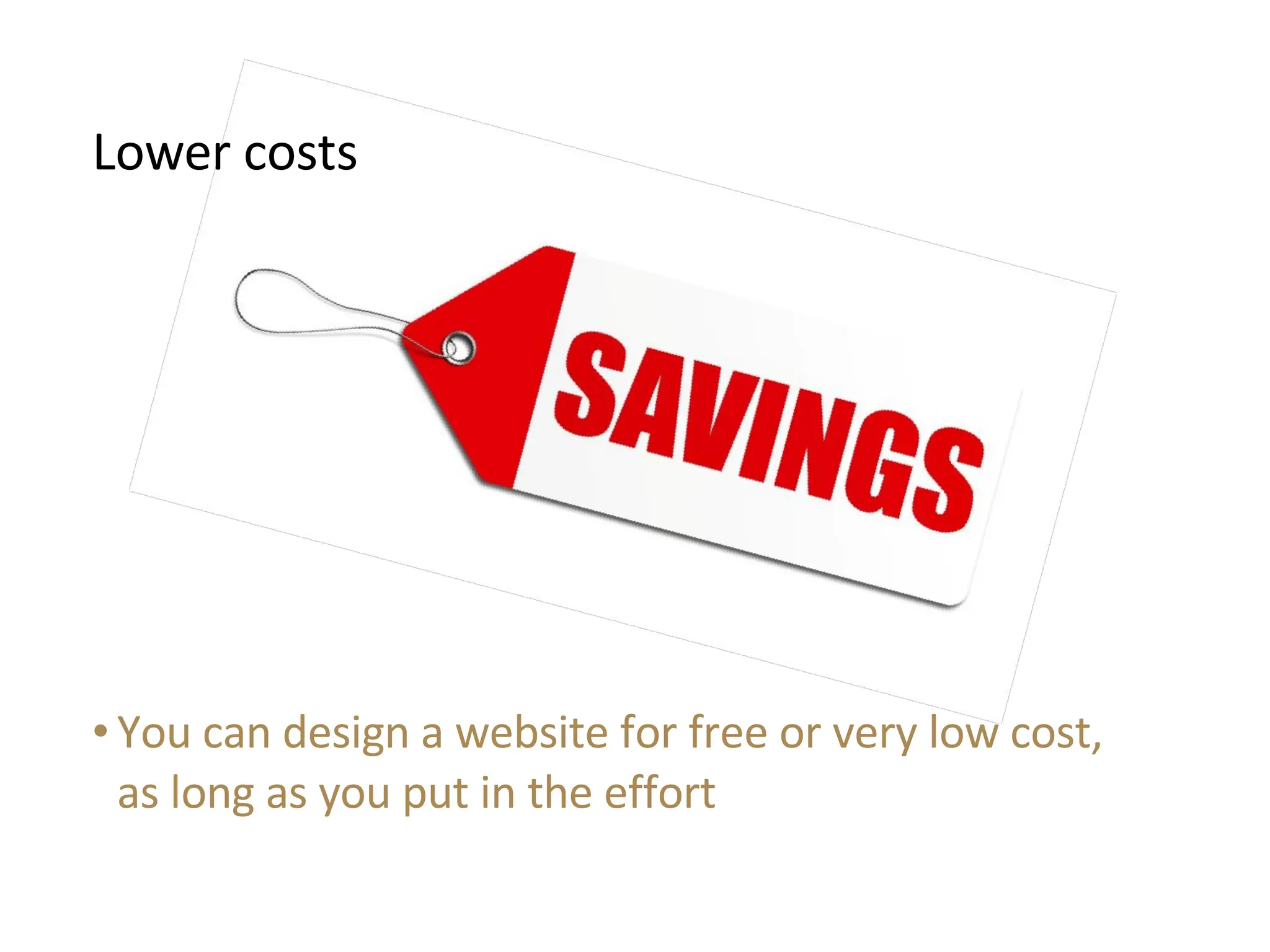 You can design a website for free or very low cost, as long as you put in the effort Lower costs 
