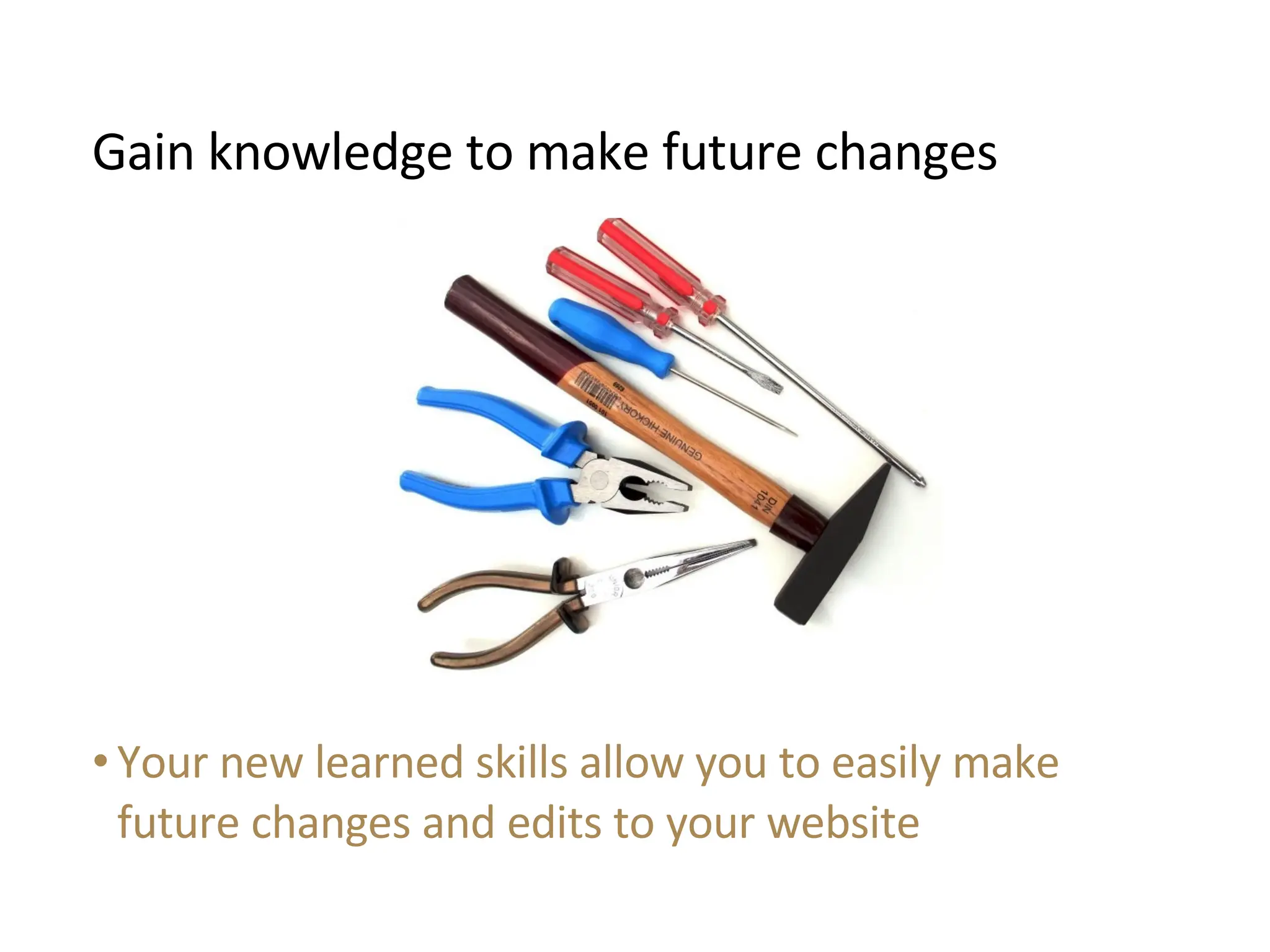 Your new learned skills allow you to easily make future changes and edits to your website Gain knowledge to make future changes 