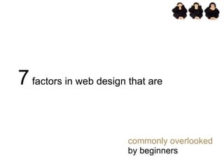 <ul><ul><li>7  factors in web design that are </li></ul></ul><ul><ul><li>commonly overlooked  by beginners </li></ul></ul>