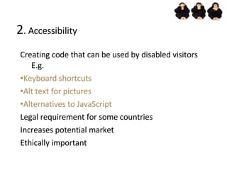 2 . Accessibility <ul><ul><ul><li>Creating code that can be used by disabled visitors E.g. </li></ul></ul></ul><ul><ul><ul...