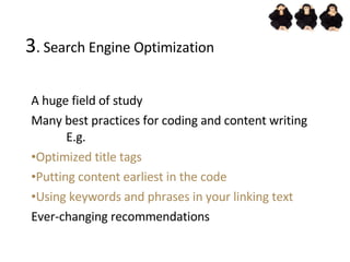 3 . Search Engine Optimization <ul><ul><li>A huge field of study </li></ul></ul><ul><ul><ul><li>Many best practices for co...