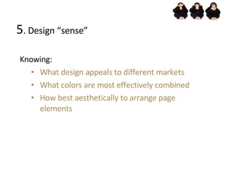 5 . Design “sense” <ul><ul><li>Knowing: </li></ul></ul><ul><ul><ul><li>What design appeals to different markets </li></ul>...