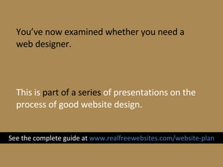 You’ve now examined whether you need a web designer. This is  part of a series  of presentations on the process of good we...