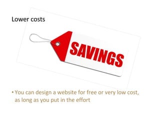 <ul><li>You can design a website for free or very low cost, as long as you put in the effort </li></ul>Lower costs 