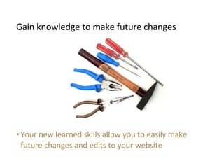 <ul><li>Your new learned skills allow you to easily make future changes and edits to your website </li></ul>Gain knowledge...