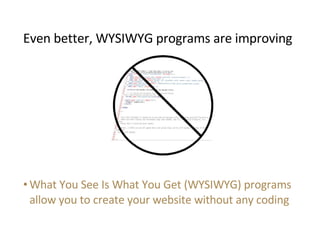 <ul><li>What You See Is What You Get (WYSIWYG) programs allow you to create your website without any coding </li></ul>Even...
