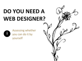 DO YOU NEED A WEB DESIGNER? Assessing whether you can do it by yourself i 