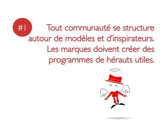 #1	

    Tout communauté se structure 
    autour de modèles et d’inspirateurs.
         Les marques doivent créer des
          programmes de hérauts utiles. 	

 