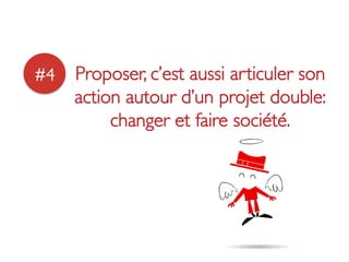 #4	

 Proposer, c’est aussi articuler son
     action autour d’un projet double:
          changer et faire société.	

 