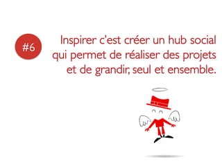 Inspirer c’est créer un hub social
#6	

        qui permet de réaliser des projets
           et de grandir, seul et ensemble.	

 