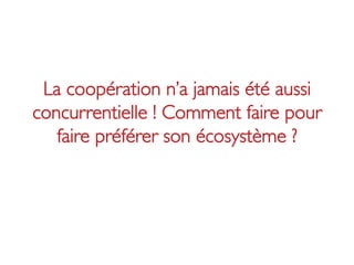 La coopération n’a jamais été aussi
concurrentielle ! Comment faire pour
   faire préférer son écosystème ? 	

 