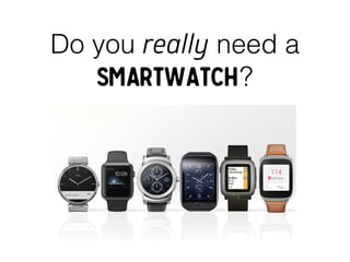 Do you really need a
smartwatch?
 