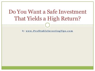 B y w w w . P r o f i t a b l e I n v e s t i n g T i p s . c o m
Do You Want a Safe Investment
That Yields a High Return?
 
