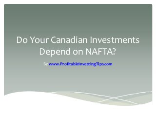 Do Your Canadian Investments
Depend on NAFTA?
By www.ProfitableInvestingTips.com
 