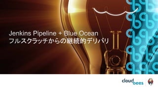 Jenkins Pipeline + Blue Ocean
フルスクラッチからの継続的デリバリ
 