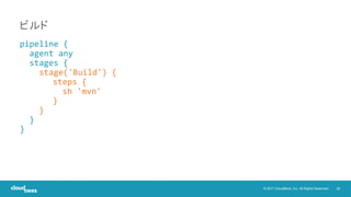 20© 2017 CloudBees, Inc. All Rights Reserved.
pipeline {
agent any
stages {
stage('Build') {
steps {
sh 'mvn'
}
}
}
}
ビルド
 