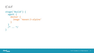 21© 2017 CloudBees, Inc. All Rights Reserved.
stage('Build') {
agent {
docker {
image 'maven:3-alpine'
}
}
/* .. */
}
ビルド
 