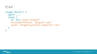 22© 2017 CloudBees, Inc. All Rights Reserved.
stage('Build') {
agent ...
steps {
sh 'mvn clean install'
archiveArtifacts 'target/*.war'
junit 'target/surefire-reports/*.xml'
}
}
ビルド
 