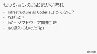 • Infrastructure as Code(IaC) ってなに?
• なぜIaC?
• IaCとソフトウェア開発手法
• IaC導入にむけたTips