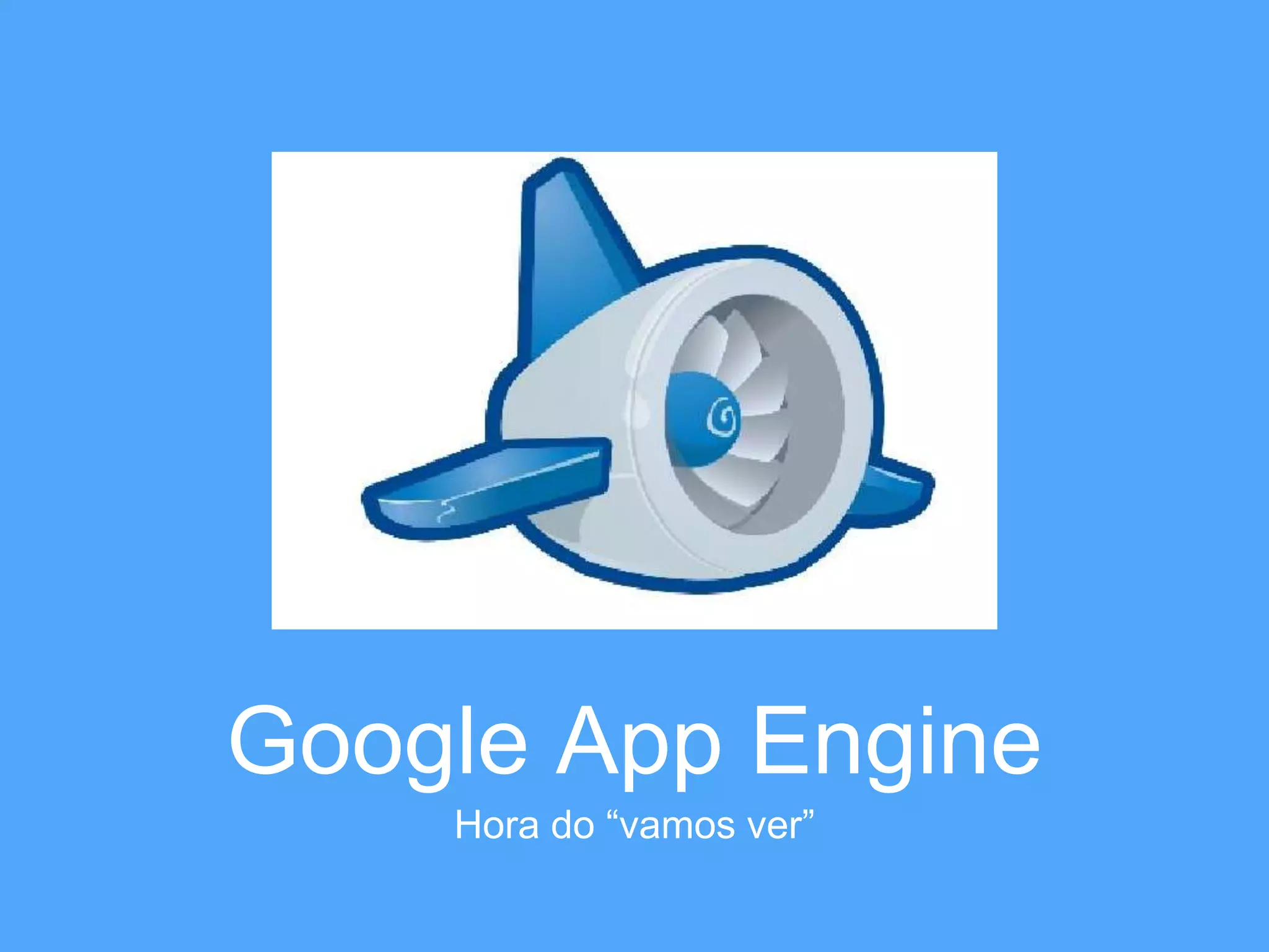 Google App Engine 
Hora do “vamos ver” 
 