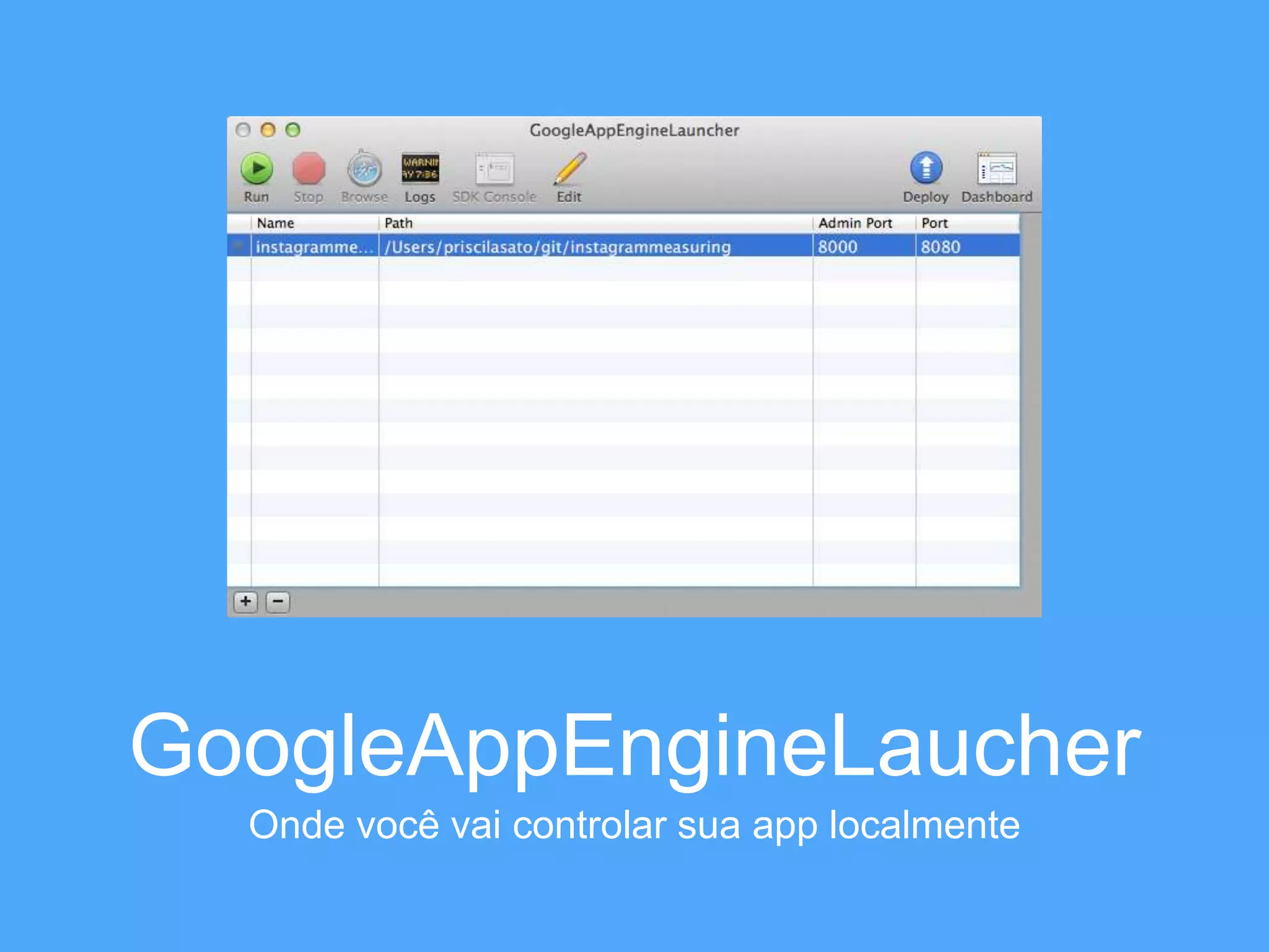 GoogleAppEngineLaucher 
Onde você vai controlar sua app localmente 
 