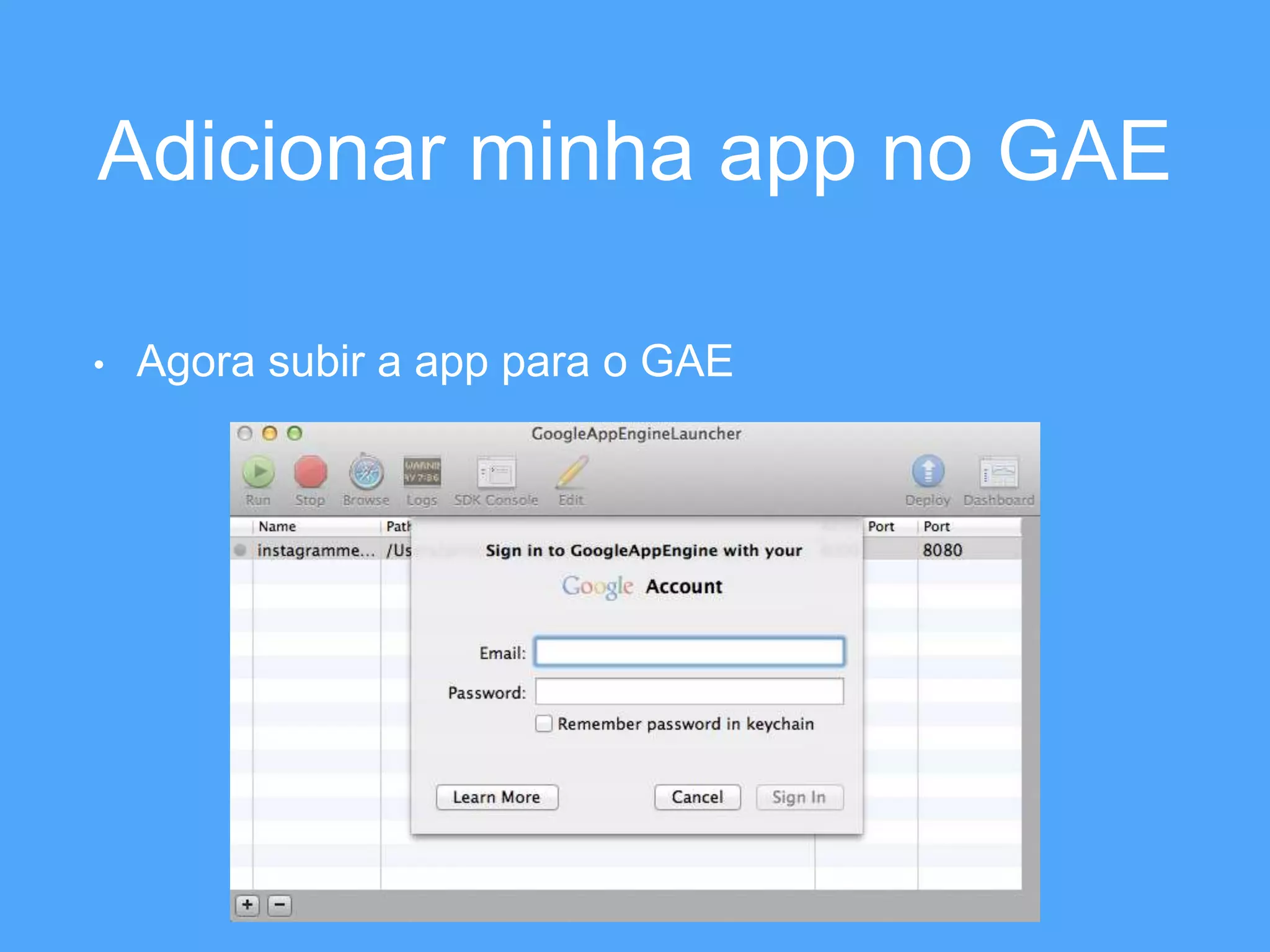 Adicionar minha app no GAE 
• Agora subir a app para o GAE 
 