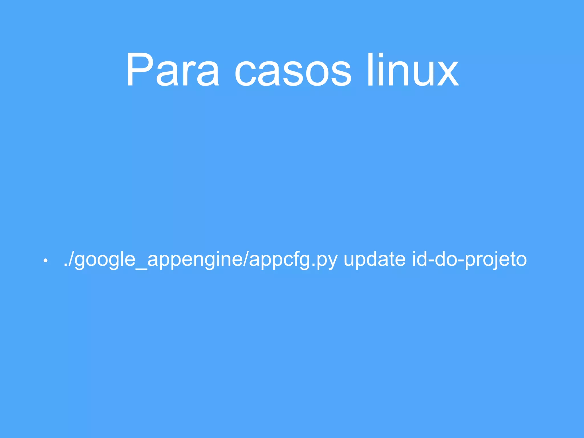 Para casos linux 
• ./google_appengine/appcfg.py update id-do-projeto 
 