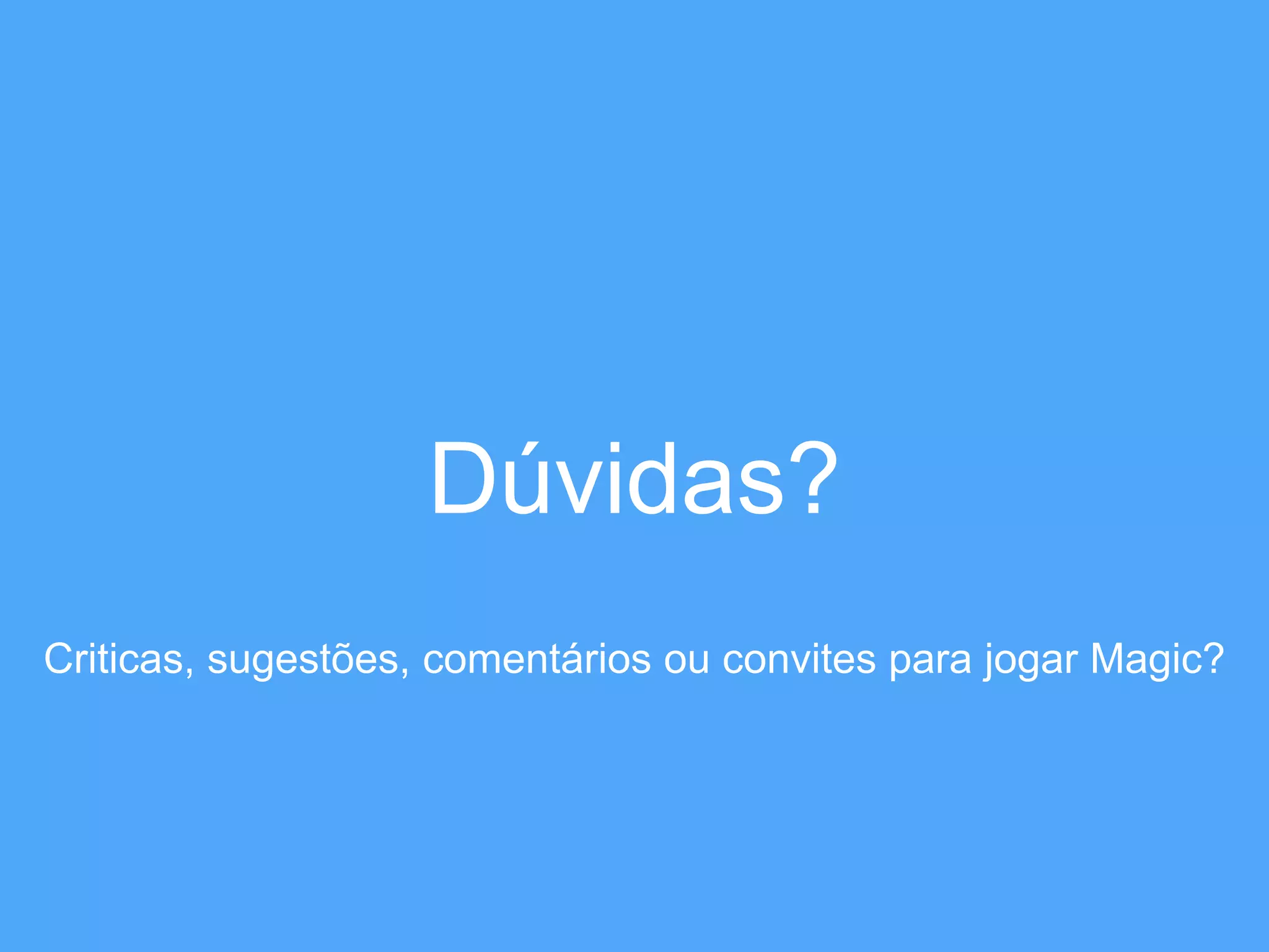Dúvidas? 
Criticas, sugestões, comentários ou convites para jogar Magic? 
 
