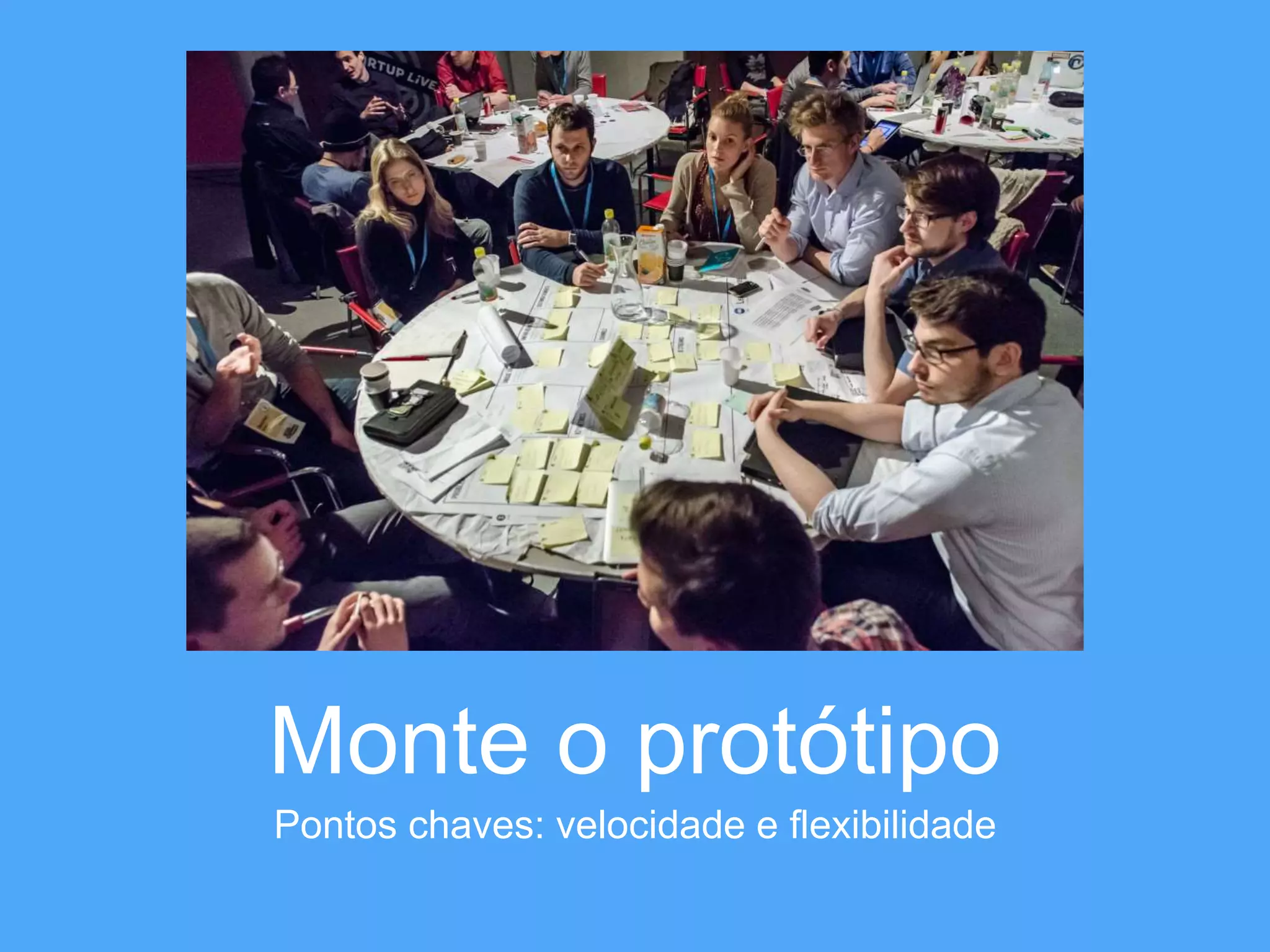 Monte o protótipo 
Pontos chaves: velocidade e flexibilidade 
 