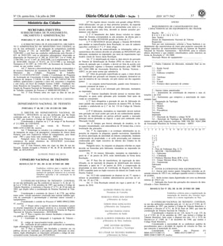 Nº 126, quinta-feira, 3 de julho de 2008 571 ISSN 1677-7042
SECRETARIA EXECUTIVA
SUBSECRETARIA DE PLANEJAMENTO,
ORÇAMENTO E ADMINISTRAÇÃO
<!ID1213821-0>
PORTARIA Nº 335, DE 2 DE JULHO DE 2008
A SUBSECRETÁRIA DE PLANEJAMENTO, ORÇAMEN-
TO E ADMINISTRAÇÃO DO MINISTÉRIO DAS CIDADES, no
uso de suas atribuições e por delegação de competência conferida
pela Portaria nº 143, de 26/04/2007, publicada no DOU, de
19/08/2005, e com base nas condições estabelecidas pelo Decreto nº
825, de 28/05/1993, com as alterações subseqüentes, observadas as
disposições do Decreto-Lei nº 200, de 25/02/1967, Lei nº 8.666, de
21/06/1993, Lei nº 11.647, de 24/03/2008, Lei Complementar nº 101,
de 04/05/2000, Decreto nº 93.872, de 23/12/1986 e na Instrução
Normativa nº 01/1997, de 15/01/1997, da Secretaria do Tesouro Na-
cional, no que couber, resolve:
Art. 1º Aprovar a descentralização de dotação orçamentária e
de recursos financeiros do orçamento da Unidade Gestora 560003 -
Ministério das Cidades, Programa de Trabalho:
56101.15.122.0310.8785.0107 - Gestão e Coordenação do Programa
de Aceleração do Crescimento (Crédito Extraordinário), fonte 0300,
natureza da despesa 3.3.90.00, no valor de R$ 3.445.657,00 (três
milhões, quatrocentos e quarenta e cinco mil, seiscentos e cinqüenta
e sete reais), em favor da Unidade Gestora 114601 - Fundação Ins-
tituto Brasileiro de Geografia e Estatística - IBGE, destinados à rea-
lização da Pesquisa Nacional de Saneamento Básico, conforme Plano
de Trabalho constante do Processo nº 80000.005349/2008-32.
Art. 2º Esta Portaria entra em vigor na data de sua pu-
blicação.
MAGDA OLIVEIRA DE MYRON CARDOSO
DEPARTAMENTO NACIONAL DE TRÂNSITO
<!ID1213772-0>
PORTARIA Nº 60, DE 2 DE JULHO DE 2008
O DIRETOR DO DEPARTAMENTO NACIONAL DE
TRÂNSITO - DENATRAN, no uso das atribuições que lhe foram
conferidas pelo art. 19, inciso I, da Lei nº 9.503, de 23 de setembro
de 1997, que instituiu o Código de Trânsito Brasileiro;
Considerando o disposto no § 1º do artigo 6º da Resolução
nº 211/2006, do CONTRAN;
Considerando o que consta do Processo nº
80001.019513/2007-06, resolve:
Art. 1º Homologar os veículos e as combinações de veículos
de transporte de carga e de passageiros, constantes do Anexo desta
Portaria, com seus respectivos limites de comprimento, peso bruto
total - PBT e peso bruto total combinado - PBTC.
Parágrafo único. Os Anexos ilustrativos desta Portaria en-
contram-se no portal eletrônico do DENATRAN (www.dena-
tran.gov.br/portarias.htm).
Art. 2º Esta Portaria entra em vigor na data de sua pu-
blicação, ficando revogada a Portaria nº 86, de 20 de dezembro de
2006, do DENATRAN.
ALFREDO PERES DA SILVA
Ministério das Cidades
.
CONSELHO NACIONAL DE TRÂNSITO
<!ID1212924-0>
RESOLUÇÃO N° 281, DE 26 DE JUNHO DE 2008
Estabelece critérios para o registro de tra-
tores destinados a puxar ou arrastar ma-
quinaria de qualquer natureza ou a executar
trabalhos agrícolas e de construção ou de
pavimentação.
O CONSELHO NACIONAL DE TRÂNSITO - CONTRAN,
no uso das atribuições que lhe conferem os incisos I e X, do art. 12,
da Lei n° 9.503, de 23 de setembro de 1997, que institui o Código de
Trânsito Brasileiro, e conforme o Decreto n° 4.711, de 29 de maio de
2003, que dispõe sobre a coordenação do Sistema Nacional de Trân-
sito;
Considerando o constante do Anexo I do CTB, que define
trator como: veículo automotor construído para realizar trabalho agrí-
cola de construção e pavimentação e tracionar outros veículos e
equipamentos.
Considerando o contido no Processo nº 80001.009432/2004-
47, resolve:
Art. 1° Dispor sobre o registro de tratores destinados a puxar
ou arrastar maquinaria de qualquer natureza ou a executar trabalhos
agrícolas e de construção ou de pavimentação no Sistema do Registro
Nacional de Veículos Automotores - RENAVAM.
Art. 2º Para o registro dos tratores facultados a transitar em
via pública será exigido:
I - Certificado de Adequação à Legislação de Trânsito -
CAT;
II - código de marca/modelo/versão específico; e
III - realização de pré-cadastro pelo fabricante ou montadora,
órgão alfandegário ou importador.
Art. 3º Para os tratores não facultados a transitar em via
pública, deverá ser realizado o pré-cadastro pelo fabricante ou mon-
tadora, órgão alfandegário ou importador utilizando o código de mar-
ca/modelo/versão fornecido pelo DENATRAN.
§1º No registro desses veículos será gerado código RENA-
VAM diferenciado, em que as duas primeiras posições, da esquerda
para a direita deste código, deverão ser preenchidas com zeros e a
terceira posição com uma letra, devendo as demais posições per-
manecer com dígitos;
§ 2º O lançamento dos dados desses veículos no campo
'placa' do Sistema corresponderá às sete posições, da direita para a
esquerda, do código RENAVAM gerado na forma do § 1º.
§ 3º O DENATRAN deverá adequar o Sistema RENAVAM
para atender as especificações desta Resolução, no caso de cadastro
específico conforme § 1º e 2° deste artigo.
Art. 4º Antes da comercialização, as informações sobre as
características dos tratores deverão ser prestadas ao DENATRAN pelo
fabricante, montadora ou importador, por meio de requerimento cujo
modelo consta do Anexo desta Resolução.
Art. 5º A identificação do trator se dará através da gravação
do Número de Identificação do Produto (PIN) no chassi ou na es-
trutura de operação que o compõe, e deverá ser feita de acordo com
as especificações vigentes e formatos estabelecidos pela NBR NM
ISO 10261:2006 da Associação Brasileira de Normas Técnicas -
ABNT, ou por outra norma que substituí-la.
§1° Além da gravação especificada no caput, o trator deverá
ser identificado por gravação em etiqueta ou plaqueta, destrutível no
caso de tentativa de sua remoção, em pelo menos um dos seguintes
pontos:
I - no conjunto motor/transmissão, quando estes formarem o
conjunto estrutural do trator; e
II - outro local a ser informado pelo fabricante, montadora
ou importador.
§ 2° Tratores inacabados deverão possuir as mesmas iden-
tificações, as quais serão aplicadas pelo montador final antes da
venda ao consumidor.
§ 3° Será obrigatória a gravação do ano de fabricação do
trator quando não constante dos caracteres do número PIN, de forma
a atender o estabelecido no § 1° do Art. 114 do Código de Trânsito
Brasileiro.
§ 4º O fabricante, montadora ou importador deverá realizar
uma gravação em local oculto que será de seu conhecimento apenas,
para fins de identificação em perícia policial quando a marcação
principal estiver destruída ou ilegível, o qual será conhecido como
'Marcação Oculta'.
Art. 6º Sempre que houver alteração de modelos, os fa-
bricantes encaminharão, com antecedência de 30 (trinta) dias, a nova
localização das gravações.
Art. 7º As regravações e as eventuais substituições ou re-
posições de etiquetas ou plaquetas, quando necessárias, dependerão
de prévia autorização da autoridade de trânsito competente, mediante
comprovação da propriedade, e só serão processadas por empresas
credenciadas pelo órgão executivo de trânsito dos Estados ou do
Distrito Federal.
Parágrafo único. As etiquetas ou plaquetas referidas no caput
deverão ser fornecidas pelo fabricante, montadora ou importador do
equipamento.
Art. 8° Os tratores fabricados, montados ou importados a
partir de 1° de janeiro de 2010, serão identificadas na forma desta
Resolução.
Art. 9º Para fins de transferência, de regravação da iden-
tificação, ou de reposição de plaqueta de identificação dos tratores
fabricados a partir de 1° de janeiro de 2010, a comprovação da
propriedade se dará através do Certificado de Registro de Veículo
(CRV) expedido junto ao órgão executivo de trânsito do Estado ou do
Distrito Federal.
Art. 10 O não cumprimento ao disposto no art. 5º, sujeita o
infrator às penalidades e medidas administrativas previstas no art.
230, inc. IV, do CTB.
Art. 11. Esta Resolução entrará em vigor a partir de 1º de
Janeiro de 2010.
ALFREDO PERES DA SILVA
Presidente do Conselho
MARCELO PAIVA DOS SANTOS
p/Ministério da Justiça
EDSON DIAS GONÇALVES
p/Ministério dos Transportes
VALTER CHAVES COSTA
p/Ministério da Saúde
CARLOS ALBERTO FERREIRA DOS SANTOS
p/Ministério do Meio Ambiente
JOSÉ ANTONIO SILVÉRIO
p/Ministério da Ciência e Tecnologia
RUI CÉSAR DA SILVEIRA BARBOSA
p/Ministério da Defesa
ANEXO
REQUERIMENTO DE CADASTRAMENTO DAS
CARACTERISTICAS DO EQUIPAMENTO DO TRATOR
Brasília - DF ......./......../........
R E Q U E R I M E N T O
Ilmo. Senhor
Diretor do Departamento Nacional de Trânsito
Requerente:..............................................
Vem por este instrumento, solicitar a Vossa Senhoria o ca-
dastramento das características do trator para posterior concessão do
código específico de marca/modelo/versão no Sistema do Registro
Nacional de Veículos Automotores - RENAVAM, para os tratores
abaixo descrito(s) e que está(ão) classificado(s) como trator(es) na
forma da Resolução n.º 281/2008:
Descrição Básica do equipamento: ..................................
..............................................................................................
..............................................................................................
1 - Dados Cadastrais do fabricante, montador final ou im-
portador:
1.1 - Razão Social:
1.2 - CGC:
1.3 - Endereço completo:
CEP:
1.4 - Telefones:
1.5 - Fax:
1.6 - E-mail:
1.7 - Nome(s) da(s) pessoa(s) de contato:
.........................................................................
.........................................................................
2 - Anexas cópias autenticadas:
2.1 - Instrumento de constituição da empresa e suas al-
terações e do CGC.
2.2 - Instrumento que comprove a autorização do repre-
sentante legal.
3 - Designação da Tipologia:
3.1 - Marca:
3.2 - Modelo:
3.3 - Versão:
3.4 - Procedência
Nacional
Importada
3.5 - Descrição do Modelo e código NCM
3.6 - Descrição da Tipologia de identificação dos equipa-
mentos adotada pela Empresa conforme NBR NM ISO 10261:2006
da Associação Brasileira de Normas Técnicas - ABNT:
1 2 3 4 5 6 7 8 9 10 11 12 13 14 15 16 17
1 a 3:
4 a 6:
7 a 9:
10:
11:
12 a 17:
4 - Peso de Embarque (Kg. E T).
5 - MOTOR / TRANSMISSÃO
5.1 - Fabricante.
5.2 - Cilindrada
5.3 Potência Máxima Bruta (KW e Cv).
5.4 - Torque Máximo Bruto (Nm, Kgm).
5.6 - Transmissão
Fabricante
Tipo
6 - FOTOS ILUSTRATIVAS DOS EQUIPAMENTOS
6.1- Anexar pelo menos quatro fotografias coloridas na di-
mensão mínima de 10X15 cm, catálogos (quando existir) e ilustrações
do produto.
6.2 - Serão aceitas cópias digitalizadas em cores na dimensão
mínima de 10X15 cm.
7 - Indicação dos locais das gravações dos números de iden-
tificação e fotos ilustrativas:
<!ID1212925-0>
RESOLUÇÃO Nº 282, DE 26 DE JUNHO DE 2008
Estabelece critérios para a regularização da
numeração de motores dos veículos regis-
trados ou a serem registrados no País.
O CONSELHO NACIONAL DE TRÂNSITO - CONTRAN,
no uso das atribuições conferidas pelo art. 12, da Lei nº 9.503, de 23
de setembro de 1997, que institui o Código de Trânsito Brasileiro, e
conforme o Decreto nº 4.711, de 29 de maio de 2003, que trata da
coordenação do Sistema Nacional de Trânsito, e
Considerando o disposto no art. 124, inciso V, e art. 125, da
Lei nº 9.503, de 23 de setembro de 1997, que institui o Código de
Trânsito Brasileiro, bem como o disposto nos arts. 311 e 311A do
Decreto-Lei nº 2.848, de 7 de dezembro de 1940, que institui o
Código Penal Brasileiro;
Considerando a necessidade de se estabelecer padrões de
procedimentos para a atividade de registro de veículos no País, no
que concerne à numeração de motor;
Considerando o contido nos Processo nºs
80001.032373/2007-53, 80001.032372/2007-17 e
80001.020631/2007-59, resolve:
 