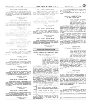 Nº 126, quinta-feira, 3 de julho de 2008 651 ISSN 1677-7042
ATO Nº 3.905, DE 2 DE JULHO DE 2008
Prorroga autorização para uso de radiofreqüência à DEPAR-
TAMENTO DE ESTRADAS DE RODAGEM DO ESTADO DE
SAO PAULO, CNPJ nº 43.052.497/0001-02 associada à autorização
para exploração do Serviço Limitado Privado submodalidade Serviço
de Rede Privado.
JARBAS JOSÉ VALENTE
Superintendente
ATO Nº 3.906, DE 2 DE JULHO DE 2008
Outorga autorização para uso de radiofreqüência à EM-
BRAER - EMPRESA BRASILEIRA DE AERONAUTICA S.A.,
CNPJ nº 07.689.002/0001-89 associada à autorização para executar o
Serviço Limitado Privado submodalidade Serviço de Rede Privado.
JARBAS JOSÉ VALENTE
Superintendente
ATO Nº 3.907, DE 2 DE JULHO DE 2008
Outorga autorização para uso de radiofreqüência à ESSEN-
CIAL SISTEMA DE SEGURANÇA LTDA, CNPJ nº
05.457.677/0001-77 associada à autorização para executar o Serviço
Limitado Privado submodalidade Serviço de Rede Privado.
JARBAS JOSÉ VALENTE
Superintendente
ATO Nº 3.908, DE 2 DE JULHO DE 2008
Prorroga autorização para uso de radiofreqüência à FUN-
DACAO VISCONDE DE PORTO SEGURO, CNPJ nº
60.960.465/0003-88 associada à autorização para exploração do Ser-
viço Limitado Privado submodalidade Serviço de Rede Privado.
JARBAS JOSÉ VALENTE
Superintendente
ATO Nº 3.909, DE 2 DE JULHO DE 2008
Outorga autorização para uso de radiofreqüência à ITAPEVI
PREFEITURA, CNPJ nº 46.523.031/0001-28 associada à autorização
para executar o Serviço Limitado Privado submodalidade Serviço de
Rede Privado.
JARBAS JOSÉ VALENTE
Superintendente
ATO Nº 3.910, DE 2 DE JULHO DE 2008
Outorga autorização para uso de radiofreqüência à LEONOR
DE ARRUDA BOTELHO GOMES, CPF nº 146.702.698-01 asso-
ciada à autorização para executar o Serviço Limitado Privado sub-
modalidade Serviço de Rede Privado.
JARBAS JOSÉ VALENTE
Superintendente
ATO Nº 3.911, DE 2 DE JULHO DE 2008
Prorroga autorização para uso de radiofreqüência à MPE
MONTAGENS E PROJETOS ESPECIAIS S/A, CNPJ nº
31.876.709/0005-02 associada à autorização para exploração do Ser-
viço Limitado Privado submodalidade Serviço de Rede Privado.
JARBAS JOSÉ VALENTE
Superintendente
ATO Nº 3.912, DE 2 DE JULHO DE 2008
Prorroga autorização para uso de radiofreqüência à REDE
PARK ADMINISTRACAO DE ESTACIONAMENTOS E GARA-
GENS LTDA, CNPJ nº 59.395.947/0001-91 associada à autorização
para exploração do Serviço Limitado Privado submodalidade Serviço
de Rede Privado.
JARBAS JOSÉ VALENTE
Superintendente
ATO Nº 3.913, DE 2 DE JULHO DE 2008
Outorga autorização para uso de radiofreqüência à TRANS-
PORTES E SERVICOS IRMAOS MANZATTO LTDA, CNPJ nº
56.657.315/0001-60 associada à autorização para executar o Serviço
Limitado Privado submodalidade Serviço de Rede Privado.
JARBAS JOSÉ VALENTE
Superintendente
ATO Nº 3.914, DE 2 DE JULHO DE 2008
Outorga autorização para uso de radiofreqüência à TREZE
LISTAS SEGURANCA E VIGILANCIA LTDA, CNPJ nº
62.874.094/0001-85 associada à autorização para executar o Serviço
Limitado Privado submodalidade Serviço de Rede Privado.
JARBAS JOSÉ VALENTE
Superintendente
ATO Nº 3.915, DE 2 DE JULHO DE 2008
Outorga autorização para uso de radiofreqüência à USINA
ZANIN ACUCAR E ALCOOL LTDA, CNPJ nº 43.960.335/0001-64
associada à autorização para executar o Serviço Limitado Privado
submodalidade Serviço de Rede Privado.
JARBAS JOSÉ VALENTE
Superintendente
ATO Nº 3.916, DE 2 DE JULHO DE 2008
Outorga autorização para uso de radiofreqüência à VICU-
NHA TEXTIL S/A, CNPJ nº 07.332.190/0017-50 associada à au-
torização para executar o Serviço Limitado Privado submodalidade
Serviço de Rede Privado.
JARBAS JOSÉ VALENTE
Superintendente
ATO Nº 3.917, DE 2 DE JULHO DE 2008
Prorroga autorização para uso de radiofreqüência à WIL-
LIAMS SERVICOS MARITIMOS LTDA, CNPJ nº 10.790.020/0009-
14 associada à autorização para exploração do Serviço Limitado Pri-
vado submodalidade Serviço de Rede Privado.
JARBAS JOSÉ VALENTE
Superintendente
AGÊNCIA NACIONAL DE ENERGIA ELÉTRICA
<!ID1212747-0>
RESOLUÇÃO AUTORIZATIVA No- 1.397,
DE 10 DE JUNHO DE 2008
Transfere da Construtécnica Engenharia Lt-
da. e da Brascan Energética S.A., integran-
tes do Consórcio Sítio Grande Energética,
para a SPE Bahia PCH I S.A. a autorização
objeto da Resolução nº 337, de 9 de de-
zembro de 1999, para explorar a PCH Sítio
Grande, localizada no Município de São
Desidério, Estado da Bahia, e dá outras
providências.
O DIRETOR-GERAL DA AGÊNCIA NACIONAL DE
ENERGIA ELÉTRICA - ANEEL, no uso de suas atribuições re-
gimentais, de acordo com deliberação da Diretoria e tendo em vista o
disposto no art. 3º-A, inciso II, da Lei nº 9.427, de 26 de dezembro
de 1996, acrescentado pela Lei nº 10.848, de 15 de março de 2004,
com base no art. 1º, inciso I, do Decreto nº 4.932 de 23 de dezembro
de 2003, com redação dada pelo art. 1º do Decreto nº 4.970, de 30 de
janeiro de 2004, no art. 4º, inciso IX, da Resolução nº 337, de 9 de
dezembro de 1999, e o que consta do Processo no
48100.000196/1996-19, resolve:
Art. 1º Transferir da Construtécnica Engenharia Ltda. e da
Brascan Energética S.A. integrantes do Consórcio Sítio Grande Ener-
gética, para a SPE Bahia PCH I S.A., inscrita no CNPJ/MF sob o nº
08.747.075/0001-42, com sede na Av. Edgard Santos, nº 300, Bloco
A4 - 1º andar, Município de Salvador, Estado da Bahia, a autorização
objeto da Resolução nº 337, de 9 de dezembro de 1999, para explorar
a PCH Sítio Grande, com 25 MW de potência total instalada, lo-
calizada às coordenadas geográficas 12º 25' S e 45º 07' W, no Rio das
Fêmeas, Município de São Desidério, Estado da Bahia.
Art. 2º Atualizar o cronograma de implantação da PCH Sítio
Grande, obedecendo aos marcos a seguir descritos:
I - início do desvio do rio: até 1º/08/2008;
II - início da concretagem da casa de força: até
1º/12/2008;
III - início da montagem eletromecânica: até 1º/06/2009;
IV - início do comissionamento das unidades geradoras: até
1º/06/2009;
V - obtenção da Licença de Operação - LO: até
1º/11/2009;
VI - início da operação comercial da unidade geradora 1: até
30/11/2009; e
VII - início da operação comercial da unidade geradora 2:
até 30/11/2009.
Art. 3º A presente autorização vigorará pelo prazo rema-
nescente a que alude o art. 7º da Resolução nº 337, de 1999, sub-
rogando-se a SPE Bahia PCH I S.A. em todos os direitos e obri-
gações que dela decorrem.
Ministério de Minas e Energia.
Art. 4º A transferência de que trata esta Resolução não pre-
judica futuro processo administrativo punitivo, instaurado em de-
corrência do não atendimento ao disposto no art. 3º, inciso I, da
Resolução n° 337, de 1999.
Art. 5º Esta Resolução entra em vigor na data de sua pu-
blicação.
JERSON KELMAN
<!ID1212749-0>
RESOLUÇÃO AUTORIZATIVA No- 1.399,
DE 10 DE JUNHO DE 2008
Transfere da Arrossensal Agropecuária e
Industrial S.A. para a Camargo Corrêa Ge-
ração de Energia S.A. a autorização objeto
da Portaria DNAEE nº 475, de 13 de no-
vembro de 1997, para explorar a PCH Ca-
margo Corrêa, localizada no Município de
Nortelândia, no Estado de Mato Grosso.
O DIRETOR-GERAL DA AGÊNCIA NACIONAL DE
ENERGIA ELÉTRICA - ANEEL, no uso de suas atribuições re-
gimentais, de acordo com deliberação da Diretoria e tendo em vista o
disposto no art. 3º-A, inciso II, da Lei nº 9.427, de 26 de dezembro
de 1996, acrescentado pela Lei nº 10.848, de 15 de março de 2004,
com base no art. 1º, inciso I, do Decreto nº 4.932 de 23 de dezembro
de 2003, com redação dada pelo art. 1º do Decreto nº 4.970, de 30 de
janeiro de 2004, e o que consta do Processo no 48100.003045/1995-
51, resolve:
Art. 1º Transferir da Arrossensal Agropecuária e Industrial
S.A. para a Camargo Corrêa Geração de Energia S.A., inscrita no
CNPJ/MF sob o nº 08.730.548/0001-07, com sede na Rua Funchal, nº
160, Município de São Paulo, Estado de São Paulo, a autorização
objeto da Portaria DNAEE nº 475, de 13 de novembro de 1997, para
explorar a PCH Camargo Corrêa, com 4.230 kW de potência total
instalada, localizada às coordenadas geográficas 14°20'47"S e
56°47'41" W, no rio Santana, Município de Nortelândia, Estado de
Mato Grosso.
Art. 2º A presente autorização vigorará pelo prazo rema-
nescente a que alude o art. 6º da Portaria DNAEE nº 475, de 1997,
sub-rogando-se a Camargo Corrêa Geração de Energia S.A. em todos
os direitos e obrigações que dela decorrem.
Art. 3º Esta Resolução entra em vigor na data de sua pu-
blicação.
JERSON KELMAN
<!ID1212751-0>
RESOLUÇÃO AUTORIZATIVA No- 1.408,
DE 10 DE JUNHO DE 2008
Revoga a Resolução Autorizativa nº 120,
de 29 de março de 2004, que autorizou a
Sociedade Brasileira de Energias Renová-
veis Ltda. a estabelecer-se como Produtor
Independente de Energia Elétrica, mediante
a implantação da central geradora eólica
Campo do Cemitério, localizada no Mu-
nicípio de Luis Correia, Estado do Piauí.
O DIRETOR-GERAL DA AGÊNCIA NACIONAL DE
ENERGIA ELÉTRICA - ANEEL, no uso de suas atribuições re-
gimentais, de acordo com deliberação da Diretoria e tendo em vista o
disposto no art. 3º-A, inciso II, da Lei nº 9.427, de 26 de dezembro
de 1996, incluído pela Lei nº 10.848, de 15 de março de 2004, no art.
1º do Decreto nº 4.932, de 23 de dezembro de 2003, com redação
dada pelo Decreto nº 4.970, de 30 de janeiro de 2004, na Resolução
nº 112, de 18 de maio de 1999, no art. 5º, § 1º, inciso IV, da
Resolução Autorizativa nº 120, e 29 de março de 2004, e o que
consta do Processo nº 48500.002941/2003-17, resolve:
Art. 1º Revogar a Resolução Autorizativa nº 120, de 29 de
março de 2004.
Art. 2º Esta Resolução entra em vigor na data de sua pu-
blicação.
JERSON KELMAN
<!ID1212745-0>
DESPACHO DO DIRETOR-GERAL
Em 10 de junho de 2008
No- 2.199 - O DIRETOR-GERAL DA AGÊNCIA NACIONAL DE
ENERGIA ELÉTRICA - ANEEL, no uso de suas atribuições re-
gimentais, de acordo com deliberação da Diretoria, o que consta dos
Processos nos 48500.002364/2001-83 e 48500.006662/2000-52, e con-
siderando que existem dois Projetos Básicos aptos à autorização para
exploração da PCH Saltinho, localizada no rio Ituim, Municípios de
Ipê e Muitos Capões, Estado do Rio Grande do Sul, resolve se-
lecionar, como primeira classificada, a Imojel Construtora e Incor-
poradora Ltda., em face do critério estabelecido no inciso III, art. 18,
da Resolução no 395, de 4 dezembro de 1998, devendo a interessada
apresentar, em até 30 dias após a publicação deste, a documentação
especificada no art. 19 da Resolução no 395, de 1998, para fins de
obtenção da outorga de autorização.
JERSON KELMAN
<!ID1213614-0>
RETIFICAÇÃO
Na Resolução Homologatória nº 661, de 17 de junho de
2008, publicada no DOU nº 115, de 18 de junho de 2008, Seção 1,
página 68, no subgrupo A3 (69 kV), no quadro "C" do Anexo II,
onde se lê:
A3 (69
kV)
190,50 155,64 140,19 94,83 85,87 10,77 10,77 10,77 104,64 144,87 129,42 84,06
Leia-se:
A3 (69
kV)
155,64 140,19 94,83 85,87 10,77 10,77 10,77 10,77 144,87 129,42 84,06 75,09
 
