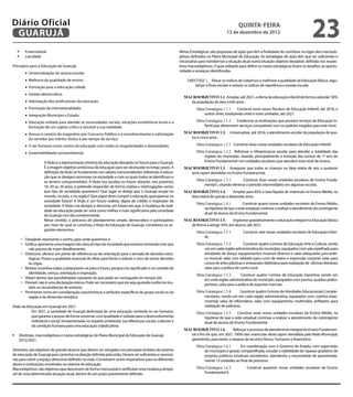 Diário Oficial
 GuAruJÁ
                                                                                                                                               QuINtA-fEIrA
                                                                                                                                        13 de dezembro de 2012
                                                                                                                                                                                                23
  	 Fraternidade                                                                                         Metas Estratégicas: são propostas de ação que têm a inalidade de contribuir no logro dos macroob-
  	 Laicidade                                                                                            jetivos deinidos no Plano Municipal de Educação. As estratégias de ação têm que ser suicientes e
                                                                                                          necessárias para transformar a situação atual numa situação objetivo desejável, deinida nos respec-
Princípios para a Educação de Guarujá:                                                                    tivos macroobjetivos. O guia utilizado para deinir as metas estratégicas foram os desaios, as oportu-
        •	 Universalização do acesso escolar.
                                                                                                          nidades e ameaças identiicadas.

        •	 Melhoria da qualidade de ensino.                                                                    DIRETRIZ 1. Elevar os índices de cobertura e melhorar a qualidade da Educação Básica, regu-
        •	 Formação para a educação cidadã.                                                                        larizar o luxo escolar e reduzir os índices de repetência e evasão escolar.

        •	 Gestão democrática.
        •	 Valorização dos proissionais da educação.
                                                                                                            MACROOBJETIVO 1.1. Ampliar, até 2021, a oferta de educação infantil de forma a atender 50%
                                                                                                               da população de zero a três anos.
        •	 Promoção da intersetorialidade.                                                                          Meta Estratégica 1.1.1. Construir nove novos Núcleos de Educação Infantil, até 2016, e
        •	 Integração Município x Estado.                                                                               outros vinte, totalizando vinte e nove unidades, até 2021.

        •	 Educação voltada para atender as necessidades sociais, vocações econômicas locais e a                    Meta Estratégica 1.1.2. Credenciar as Instituições que prestam serviços de Educação In-
           formação de um sujeito crítico e sensível a sua realidade.                                                   fantil que oferecerem serviços compatíveis com os padrões exigidos para este nível.

        •	 Acesso à carreira do magistério por Concurso Público e o reconhecimento e valorização            MACROOBJETIVO 1.2.            Universalizar, até 2016, o atendimento escolar da população de qua-
           do servidor por mérito; títulos e por tempo de serviço.                                             tro e cinco anos.

        •	 O ser humano como centro da educação com todas as singularidades e diversidades.                         Meta Estratégica 1.2.1. Construir duas novas unidades escolares de Educação Infantil

        •	 Sustentabilidade socioambiental.                                                                         Meta Estratégica 1.2.2. Reformar a infraestrutura escolar para atender a totalidade das
                                                                                                                        regiões do município, visando, principalmente a inserção das turmas de 1º ano do
                    A Visão é a representação otimista da educação desejada no futuro para o Guarujá.                   Ensino Fundamental I em unidades escolares que atendem este nível de ensino.
                    É a imagem objetivo ambiciosa da educação para ser alcançada no longo prazo. A          MACROOBJETIVO 1.3. Assegurar que todas as crianças na faixa etária de seis a quatorze
                    deinição da Visão se fundamenta nos valores transcendentais referentes à educa-            anos sejam atendidas no Ensino Fundamental.
                    ção que se desejam promover na sociedade e com os quais todos se identiicam e
                    se sentem comprometidos. A Visão nos localiza no futuro distante, nos próximos                  Meta Estratégica 1.3.1.      Construir duas novas unidades escolares de Ensino Funda-
                    10, 20 ou 30 anos, e pretende responder de forma criativa a interrogações como:                     mental I, visando eliminar o período intermediário em algumas escolas.
                    que tipo de sociedade queremos? Que lugar se deseja que o Guarujá ocupe no              MACROOBJETIVO 1.4.            Ampliar para 85% a taxa líquida de matrícula no Ensino Médio, na
                    mundo, no país, e na região? Que papel deve cumprir a educação guarujaense na              faixa etária de quinze a dezessete anos.
                    sociedade futura? A Visão é um futuro realista, digno de crédito e inspirador da
                                                                                                                    Meta Estratégica 1.4.1.     Construir quatro novas unidades escolares de Ensino Médio,
                    sociedade. A Visão cria desejos e descreve um futuro em que, a mudança da reali-
                                                                                                                        na hipótese de que a rede estadual continue a realizar o atendimento do contingente
                    dade da educação pode ser vista como melhor e mais signiicativa pela sociedade
                                                                                                                        atual de alunos do Ensino Fundamental.
                    de Guarujá com ela comprometida.
                    Nesse sentido, o processo de planejamento amplo, democrático e participativo            MACROOBJETIVO 1.5.          Implantar gradativamente a educação integral na Educação Básica
                    por meio do qual se construiu a Visão da Educação de Guarujá, considerou os se-            de forma a atingir 50% dos alunos, até 2021.
                    guintes elementos:
                                                                                                                    Meta Estratégica 1.5.1.       Construir sete novas unidades escolares de Educação Infan-
     	
                                                                                                                        til;
       Desejável: representa o sonho, para onde queremos ir.
     	Gráica: apresenta uma imagem tão clara do tipo de sociedade que estamos tentando criar que                   Meta Estratégica 1.5.2.       Construir quatro Centros de Educação Arte e Cultura, sendo
         não precisa de maior detalhamento.                                                                             um em cada região administrativa do município, equipados com sala espelhada para
     	Direciona: oferece um ponto de referência ou de orientação para a tomada de decisões estra-                      atividades de dança; equipamentos musicais diversos e salas adequadas para práti-
         tégicas. Possui a qualidade essencial de olhar para frente e reduzir o risco de tomar decisões                 ca musical; salas com tablado para curso de teatro e expressão corporal; salas para
         às cegas.                                                                                                      cursos de artes plásticas e artesanato; biblioteca para realização de oicinas literárias;
     	Motiva: incentiva todos a prepararem-se para o futuro, porque cria signiicado e um sentido de                    salas para a prática de canto coral.
         identidade, crença, orientação e inspiração.
     	
                                                                                                                    Meta Estratégica 1.5.3.     Construir quatro Centros de Educação Esportiva, sendo um
       Viável: dentro das possibilidades razoáveis do que pode ser conseguido em tempo útil.
     	
                                                                                                                        em cada região administrativa do município, equipados com piscina, quadras polies-
       Flexível: não é uma declaração eterna. Pode ser necessário que ela seja ajustada conforme mu-                    portivas, salas para a prática de esportes marciais.
         dam as circunstâncias do entorno.
     	Pertinente: toma em consideração características e atributos especíicos do grupo social ou da                Meta Estratégica 1.5.4.    Construir quatro Centros de Atividades Educacionais Comple-
         região e da dimensão temática.                                                                                 mentares, sendo um em cada região administrativa, equipados com cozinha expe-
                                                                                                                        rimental, salas de informática, salas com equipamento multimídia; aniteatro para
Visão da Educação em Guarujá em 2021                                                                                    realização de palestras.
           Em 2021, a sociedade de Guarujá desfrutará de uma educação centrada no ser humano,                       Meta Estratégica 1.5.5. Construir onze novas unidades escolares de Ensino Médio, na
           que garanta o acesso de forma universal, com qualidade e voltada para o desenvolvimento                      hipótese de que a rede estadual continue a realizar o atendimento do contingente
           individual e social, fundamentada no respeito ambiental, nas diferenças sociais, culturais e                 atual de alunos do Ensino Fundamental.
           da condição humana para uma educação cidadã plena.
                                                                                                            MACROOBJETIVO 1.6.            Reforçar o processo de atendimento integral do Ensino Fundamen-
	 Diretrizes, macroobjetivos e metas estratégicas do Plano Municipal de Educação de Guarujá                   tal a im de que, em 2021, 100% das matrículas deste sejam atendidas pela Rede Municipal,
   2012/2021.                                                                                                  garantindo, para tanto, o repasse de recursos físicos, humanos e inanceiros.
                                                                                                                    Meta Estratégica 1.6.1.   Em coordenação com o Governo do Estado, com supervisão
Diretrizes: são objetivos de grande alcance que devem ser atingidos nos principais âmbitos do sistema                   do município e gestão compartilhada, estudar a viabilidade do repasse gradativo de
de educação de Guarujá para caminhar na direção deinida pela visão. Devem ser suicientes e necessá-                     próprios públicos estaduais excedentes, atendendo a necessidade de aproximada-
rias para cobrir o espaço direcional deinido na visão. Constituem-se em imperativos para os diferentes                  mente 13 unidades ao inal do processo.
atores e instituições envolvidas no sistema de educação.
Macroobjetivos: são objetivos que descrevem de forma mensurável e veriicável uma mudança desejá-                    Meta Estratégica 1.6.2.          Construir quatorze novas unidades escolares de Ensino
vel de uma determinada situação atual, dentro de um prazo previamente deinido.                                          Fundamental II.
 