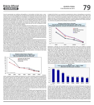 Diário Oficial
 GuAruJÁ
                                                                                                                                             QuINtA-fEIrA
                                                                                                                                      13 de dezembro de 2012
                                                                                                                                                                                          79
Como foi apresentado nas tendências demográicas no nível global e do Brasil, tanto o cresci-              à cidade de São Paulo e sua caraterística completamente urbana e metropolitana, se encontram,
mento como a estrutura demográica de uma determinada população são determinados por três                  indiscutivelmente, associados ao forte processo de migração acontecido entre 1970 e 1980, o qual
variáveis centrais: (a) a fecundidade; (b) a mortalidade; e (c) a migração. As duas primeiras variáveis   tinha um alto componente de população originária dos estados do Norte e Nordeste do país,
respondem pelo crescimento vegetativo e são críticos na conformação da estrutura etária da po-            regiões estas que se caracterizavam por apresentar os maiores índices de natalidade. Portanto, as
pulação. Assim, a demograia como uma força motriz coniguradora de futuro depende do com-                  famílias que chegaram nestes períodos trouxeram consigo, obviamente, seus valores sociocultu-
portamento tendencial destas três variáveis. Elas, no seu conjunto, determinam não só o ritmo de          rais, entre eles seus padrões de fecundidade e estrutura familiar.
crescimento da população, como também sua estrutura por idades, dando lugar à diminuição,
estancamento ou expansão de diferentes grupos etários que, por sua vez, se traduzem em dife-
rentes demandas por serviços e políticas públicas.
No caso de Guarujá, os três fatores têm contribuído de forma diferenciada na sua dinâmica de-
mográica durante os últimos anos. Nos anos 80 e 90, a migração, junto com uma relativa elevada
taxa de fecundidade, mesmo com tendência ao descenso, contribuíram para uma forte expansão
da população do município. Por outro lado, nos últimos dez anos, de acordo com informações
dos Censos de 2000 e 2010, tanto uma forte queda da fecundidade quanto uma reversão das
tendências migratórias foram determinantes no descenso vertiginoso do ritmo de crescimento
demográico do município, além das mudanças observadas na estrutura da pirâmide etária da
população. Vale antecipar que as análises seguintes mostram claramente que durante a primeira
década do presente século, Guarujá envereda por uma dinâmica demográica dentro dos parâme-
tros observados no caso do Brasil e inclusos, ainda que de forma tardia, na direção dos processos
de transição demográica já consolidados em países desenvolvidos.
As informações disponíveis sobre a evolução da fecundidade do município de Guarujá durante os
últimos trinta anos mostram uma clara tendência persistente de declínio, seguindo os mesmos pa-
drões observados no caso do Estado de São Paulo e do País em seu conjunto. Efetivamente, entre
1980 e 1991, a taxa de fecundidade geral passou de níveis um pouco acima de 130 nascimentos
por mil mulheres em idade fértil a tão somente 77,7. Trata-se de uma queda abrupta se conside-
rarmos que a diferença entre a taxa de fecundidade do município com respeito à correspondente
                                                                                                          Igualmente, o indicador da taxa de fecundidade aproximada mostra uma tendência constante
taxa do Estado de São Paulo passou de 24 a apenas 4 pontos entre 1980 e 1991. A partir de 1991,
                                                                                                          de declínio da fecundidade no Guarujá durante os últimos 30 anos. Efetivamente, dito indicador
a fecundidade no município de Guarujá vem caindo, chegando a um nível de 56,1 nascidos vivos
                                                                                                          passou de um valor de 199 crianças de menos de um ano por mulheres entre 15 e 49 anos, em
por mil mulheres em idade reprodutiva em 2009, taxa muito próxima à do Estado de São Paulo,
                                                                                                          1980, a 48,3, em 2010, signiicando uma queda de 59,0% no período analisado. De acordo com
51,3, e da Região Metropolitana da Baixada, 53,2.
                                                                                                          a anterior informação, pode-se concluir que Guarujá segue a mesma tendência demográica do
                                                                                                          Brasil em seu conjunto, tendo relexos importantes nas taxas de crescimento da população e de
                                                                                                          sua estrutura por idades. Desde 1980, o Brasil se encontra transitando numa fase acelerada de
                                                                                                          diminuição da fecundidade, tendência que pode ser claramente observada pela queda acentuada
                                                                                                          no número médio de ilhos que uma mulher teria ao inal de sua vida fértil, indicador conhecido
                                                                                                          tecnicamente como taxa de fecundidade total. Efetivamente, de acordo com as informações da
                                                                                                          Síntese de Indicadores Sociais do IBGE, o mencionado indicador passou de 4,4, em 1980, a 2,73,
                                                                                                          em 1991. Sendo rigoroso, o processo de descenso da fecundidade no Brasil se iniciou com força
                                                                                                          desde 1970, quando ainda o número de ilhos por mulher se encontrava num patamar de 5,8,
                                                                                                          valor excessivamente alto se comparado com as taxas atuais.




                                                                                       Compa-
rando a tendência da fecundidade de Guarujá com os outros municípios centrais da Baixada San-
tista pode-se observar que, em geral, todos eles seguem o mesmo padrão de comportamento
durante os últimos 30 anos. Porém, destaca-se o fato de que Santos é o município que exibe os
menores índices de natalidade, inclusive se comparado com a capital do estado, fenômeno que
pode ser explicado por seus níveis de desenvolvimento em termos de renda e educação. Pode-
se airmar que Santos é um dos municípios que tem entrado muito mais cedo na fase avançada
de transição demográica. Uma estimativa da fecundidade a partir dos dados dos últimos quatro
censos de população mostra a mesma tendência de queda observada com base nos dados dis-
ponibilizados pela Fundação Seade. Neste caso, é interessante observar que o comportamento da             A partir de 1991, a taxa de fecundidade total continua em constante diminuição até chegar ao
fecundidade do município é muito similar ao do Brasil em seu conjunto, tanto no valor como nas            nível de 1,94, em 2009, valor abaixo da taxa de reposição da população (2,1). Se considerarmos
tendências de comportamento durante os últimos 30 anos.                                                   que nos países desenvolvidos a taxa de fecundidade total tem passado da linha de um ilho por
Efetivamente, a taxa de fecundidade geral aproximada, calculada a partir da população menor de            mulher, o Brasil ainda apresenta uma margem importante para descender. Inclusive, já em estados
um ano por mil mulheres em idade reprodutiva de Guarujá, se situava, em 1980, no valor de 119,            do Sudeste, como Minas Gerais e Rio de Janeiro, os níveis de fecundidade se encontram um pouco
cifra exatamente igual à observada para o caso do Brasil. No mesmo ano, o Estado de São Paulo e           acima de 1,6 ilhos por mulher (1,67 e 1,63 respectivamente). No Estado de São Paulo se veriica a
a Baixada Santista também apresentavam patamares muito similares neste indicador, ao redor de             mesma tendência de mudança no comportamento reprodutivo das mulheres, observada no país
100 crianças menores de um ano por mil mulheres em idade fértil. Também neste caso sobressai              em seu conjunto. Efetivamente, de acordo com os estudos da Fundação SEADE, em 2009, a taxa de
com clareza o fato de que Guarujá mantinha níveis de fecundidade muito acima do Estado de                 fecundidade total do estado, em 2009, era de 1,7 ilhos por mulher, valor que representa metade
São Paulo e da Baixada Santista no início da década dos 80. Os altos níveis de fecundidade mos-           da correspondente taxa de fecundidade registrada em 1980 (3,4 ilhos por mulher). É importante
trados pelo município de Guarujá no início da década dos 80, incompatível com sua proximidade             observar que dentro do estado de São Paulo os dados levantados pela Fundação SEADE revelam
 