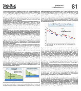 Diário Oficial
 GuAruJÁ
                                                                                                                                           QuINtA-fEIrA
                                                                                                                                    13 de dezembro de 2012
                                                                                                                                                                                         81
Com respeito à segunda tendência, também no município se pode observar uma forte inluência             ta de mortalidade já tinha declinado a níveis muito baixos, 8,1 óbitos por mil habitantes no Brasil,
da educação no padrão etário da fecundidade. Desta forma, em Guarujá, no grupo de mulheres             6,72 no Estado de São Paulo e 6,62 em Guarujá. A partir de então, a mortalidade tem continuado
com menos de 11 anos de estudo, 52,7% da fecundidade se concentrou em mães que, em 2009,               com uma leve tendência de descenso até chegar, nos três casos, a um valor ao redor de 6,0. As
tinham até 24 anos de idade. Situação distinta no grupo com tempo de estudo superior a 12 anos,        projeções do IBGE preveem uma ligeira tendência de alta da taxa de mortalidade após 2011, em
em que 30,8% dos nascidos vivos foram de mães que se encontravam nesta mesma faixa de idade.           decorrência do processo de envelhecimento da população.
Igualmente no município se apresenta com força o problema da gravidez na adolescência, fenô-           Como resultado do comportamento da fecundidade e da mortalidade descrito anteriormente,
meno que acontece especialmente nas mulheres de mais baixo nível de instrução. Em 2009, em             Guarujá, assim como o Brasil, se encontra em uma fase de transição demográica plena, traduzin-
Guarujá, 30% das mulheres na faixa de 15 a 19 anos de idade, que foram mães, tinham um baixo           do-se em um baixo crescimento vegetativo da população, abaixo de 2%. O município caminha de
nível de instrução formal, até sete anos de estudo.                                                    forma acelerada para uma fase avançada de transição demográica com grandes implicações para
Se considerarmos que há uma forte tendência de melhoramento do nível de escolaridade da po-            seu planejamento de longo prazo.
pulação e da participação da mulher no mercado de trabalho, pode-se esperar que as taxas de
fecundidade, tanto do Brasil quanto do Estado de São Paulo e em Guarujá continuem em des-
censo no médio e longo prazo, tal como previsto pelas projeções demográicas realizadas pe-
las agências internacionais, pelo IPEA e pelo IBGE. Portanto, entre os próximos 20 e 30 anos, o
crescimento vegetativo da população continuará em declínio junto com fortes mudanças na sua
estrutura por idades, como a redução do número de crianças e o incremento do envelhecimento
da população.
Os estudos oiciais do IBGE mostram que a transição demográica no Brasil tem sido muito mais
acelerada do que nos países desenvolvidos e as projeções indicam que, a partir de 2040, a popula-
ção do Brasil passará a diminuir em termos absolutos. Tal tendência não é exclusividade do Brasil,
senão um comportamento demográico do conjunto de países da América Latina e de alguns paí-
ses asiáticos. Com efeito, o Brasil se classiica na atualidade dentro do grupo de países considerado
como em processo de transição demográica plena, os quais apresentam taxas de natalidade e
mortalidade moderada e baixa, determinando um crescimento vegetativo da população perto de
2%. Além do Brasil, fazem parte deste grupo países como Colômbia, Costa Rica, Equador, México,
Panamá, Peru, República Dominicana e Venezuela. Outros países como Argentina, Chile, Cuba e
Uruguai são classiicados no grupo de transição demográica avançada, pois se caracterizam por
apresentar baixos níveis de fecundidade e mortalidade por um longo período, e, portanto, suas
taxas naturais de crescimento populacional são da ordem de 1% e têm estruturas de idades simi-
lares às dos países desenvolvidos.
Os resultados do Censo de 2010 reafirmam as aceleradas mudanças na estrutura da popu-
lação que vêm acontecendo no Brasil como resultado do processo acentuado de transição
demográfica. Além da desaceleração no crescimento da população, as maiores transfor-
mações são, sem dúvida, as fortes alterações na pirâmide etária, que deixa de ser predo-               A queda no crescimento vegetativo da população do município nos últimos 30 anos pode ser
minantemente jovem para iniciar um processo progressivo de envelhecimento. Assim, o                    facilmente verificada mediante o cálculo da taxa de crescimento natural a partir da diferença
Brasil tem de começar uma rápida adequação das políticas sociais e econômicas a esta                   entre as taxas brutas de natalidade e de mortalidade. Assim, no primeiro quinquênio da dé-
nova realidade demográfica.                                                                            cada de 80, Guarujá exibia uma taxa de crescimento vegetativo de 25,4 por mil habitantes,
Uma rápida análise da informação disponível sobre o comportamento da fecundidade e da                  cifra um pouco acima do Brasil e do Estado de São Paulo, que apresentavam taxas de 23,0
mortalidade, desde 1980, revela claramente que as tendências na transição demográfica se-              e 21,0 respectivamente. No segundo quinquênio o crescimento vegetativo de Guarujá teve
guida por Guarujá é muito semelhante à observada para o Brasil em seu conjunto. Neste senti-           uma queda de 57% em relação aos primeiros cinco anos dos anos 80, chegando a uma média
do, observa-se um processo de convergência do comportamento tanto da natalidade quanto                 anual de 11,0 por mil habitantes. Os descensos da mencionada taxa em Guarujá, também
da mortalidade no município com relação à pauta seguida por estes indicadores no Brasil e              acontecem com igual intensidade em Brasil e o Estado de São Paulo. Vale ressaltar que no
no Estado de São Paulo. Efetivamente, assim como no Brasil, no município as taxas brutas de            comportamento da taxa de fecundidade, também no que diz respeito ao crescimento ve-
natalidade sofrem uma queda de 50% entre o primeiro quinquênio dos anos 80 aos últimos 5               getativo da população, se apresenta uma tendência à convergência a valores próximos a 9,0
anos da década passada, ao passar em média ao redor de 32% a 15% no mencionado período.                por mil pessoas nos casos do Brasil, do município de Guarujá e do Estado de São Paulo. Este
No caso do Estado de São Paulo, a taxa de natalidade também teve uma queda importante,                 fenômeno mostra certa homogeneização nas mudanças sociais, econômicas e institucionais
passando de uma média de 27,6 a 15 nascimentos por mil habitantes nos anos em referência.              que impactam de forma bastante similar os processos demográficos nas distintas regiões e
Como pode ser observado, existe uma forte tendência de convergência da natalidade a va-                municípios do País.
lores próximos de 15, situação que se verifica nas diferentes cidades e regiões tanto do Brasil        Desta forma, pode-se esperar que, à semelhança do Brasil, Guarujá venha a atingir o ponto de cres-
quanto no estado de Estado de São Paulo.                                                               cimento vegetativo negativo de sua população entre os próximos 25 e 35 anos. O tempo exato de
                                                                                                       chegada a este ponto vai depender do que aconteça nos próximos anos com o comportamento
                                                                                                       da migração, variável que tem apresentado mudanças signiicativas durante a década passada em
                                                                                                       relação ao seu comportamento durante os últimos 40 anos. Efetivamente, de acordo com cálculos
                                                                                                       da Fundação Seade, no período de 2000 a 2010, a taxa de crescimento natural foi maior que a
                                                                                                       taxa de crescimento total da população de Guarujá, evidenciando uma queda do luxo migratório
                                                                                                       do município. Porém, sobre o comportamento no médio e longo prazo da migração na Baixada
                                                                                                       Santista e no Guarujá, tem-se mais dúvidas do que certezas, quando se levar em consideração os
                                                                                                       possíveis impactos demográicos do Pré-sal e da expansão do porto de Santos.
                                                                                                       Tendência 1.2: Mudanças na Estrutura Etária
                                                                                                       Há três tendências importantes na população mundial, hoje, que estão gerando um processo de
                                                                                                       transição demográica. Por um lado, o número de pessoas idosas tem crescido mais que o número
                                                                                                       de crianças e jovens; por outro, as taxas de natalidade estão se reduzindo, embora mais pronuncia-
                                                                                                       das nos países desenvolvidos, e por último, as taxas de mortalidade geral e infantil têm diminuído
                                                                                                       drasticamente. Estes fatos têm transformado ou invertido a pirâmide populacional. As taxas de fe-
                                                                                                       cundidade em nível mundial (média de ilhos por mulher) que em 1950 eram de 5,0 passaram em
                                                                                                       2009 a 2,5. Espera-se que para 2050 diminuía para 2,0. Esta drástica queda tem sido resultado do
Pelo lado da mortalidade geral, nos cinco primeiros anos da década dos 80, como consequência
                                                                                                       aumento do nível de escolaridade da mulher, de melhores condições laborais, do planejamento
dos grandes avanços nas condições de saúde da população ocorridos após os anos 50, a taxa bru-
                                                                                                       familiar e da diminuição nas taxas de mortalidade infantil.
 