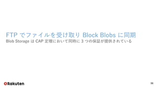56
FTP でファイルを受け取り Block Blobs に同期
Blob Storage は CAP 定理において同時に 3 つの保証が提供されている
 