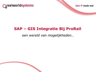 SAP – GIS Integratie Bij ProRail
   een wereld van mogelijkheden…
 