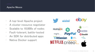 © 2017 Mesosphere, Inc. All Rights Reserved.
• A top-level Apache project
• A cluster resource negotiator
• Scalable to 10,000s of nodes
• Fault-tolerant, battle-tested
• An SDK for distributed apps
• Native Docker support
19
Apache Mesos
 