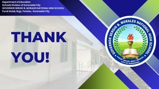 THANK
YOU!
Department of Education
Schools Division of Koronadal City
GOVERNOR SERGIO B. MORALES NATIONAL HIGH SCHOOL
Purok Bulak, Brgy. Paraiso, Koronadal City
 