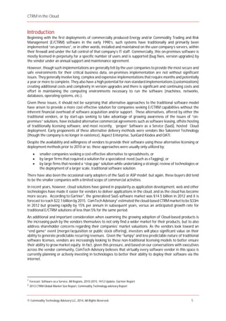 CTRM in the Cloud
© Commodity Technology Advisory LLC, 2014, All Rights Reserved. 5
Introduction
Beginning with the first deployments of commercially produced Energy and/or Commodity Trading and Risk
Management (E/CTRM) software in the early 1990’s, such systems have traditionally and primarily been
implemented “on-premises”, or in other words, installed and maintained on the user company’s servers, within
their firewall and under the full control of that company’s IT staff. Commercially, this on-premises software is
mostly licensed in perpetuity for a specific number of users and is supported (bug fixes, version upgrades) by
the vendor under an annual support and maintenance agreement.
However, though such implementations are generally felt by the user companies to provide the most secure and
safe environments for their critical business data, on-premises implementation are not without significant
issues. Theygenerally involve long, complex and expensive implementations that require months and potentially
a year or more to complete. They also have a high potential for non-standard implementations (customizations)
creating additional costs and complexity in version upgrades and there is significant and continuing costs and
effort in maintaining the computing environments necessary to run the software (machines, networks,
databases, operating systems, etc.).
Given these issues, it should not be surprising that alternative approaches to the traditional software model
have arisen to provide a more cost effective solution for companies seeking E/CTRM capabilities without the
inherent financial overhead of software acquisition and/or support. These alternatives, offered by either the
traditional vendors, or by start-ups seeking to take advantage of growing awareness of the issues of “on-
premises” solutions, have included alternative commercial agreements such as software leasing, offsite hosting
of traditionally licensing software, and most recently, ‘proper’ Software as a Service (SaaS), hosted Cloud
deployment. Early proponents of these alternative delivery methods were vendors like Sakonnet Technology
(though the company is no longer in existence), Aspect Enterprise, SunGard Kiodex and OATI.
Despite the availability and willingness of vendors to provide their software using these alternative licensing or
deployment methods prior to 2010 or so, these approaches were usually only utilized by:
smaller companies seeking a cost-effective alternative to spreadsheets, or
by larger firms that required a solution for a specialized need (such as eTagging), or
by large firms that needed a “stop gap” solution while undertaking a strategic review of technologies or
the deployment of a larger scale, traditional software solution.
There have also been the occasional early adopters of the SaaS or ASP model; but again, these buyers did tend
to be the smaller companies with a limited scope of commercial activities.
In recent years, however, cloud solutions have gained in popularity as application development, web and other
technologies have made it easier for vendors to deliver applications in the cloud, and as the cloud has become
more secure. According to Gartner1
, the generalized SaaS software market was $14.5 billion in 2012 and it is
forecast to reach $22.1 billion by 2015. ComTech Advisory2
estimated the cloud-based CTRM market to be $33m
in 2012 but growing rapidly by 15% per annum in subsequent years, versus an anticipated growth rate for
traditional E/CTRM solutions of less than 5% for the same period.
An additional and important consideration when examining the growing adoption of Cloud-based products is
the increasing push by the vendors themselves to not only find a wider market for their products, but to also
address shareholder concerns regarding their companies’ market valuations. As the vendors look toward an
“end game” event (merger/acquisition or public stock offering), investors will place significant value on their
ability to generate predictable recurring revenues. Given the “lumpy” and less predictable nature of traditional
software licenses, vendors are increasingly looking to these non-traditional licensing models to better ensure
their ability to grow market equity. In fact, given this pressure, and based on our conversations with executives
across the vendor community, ComTech Advisory believes that virtually every software vendor in this space is
currently planning or actively investing in technologies to better their ability to deploy their software via the
internet.
1
Forecast: Software as a Service, All Regions, 2010-2015, 1H12 Update, Gartner Report
2
2013 CTRM Global Market Size Report, Commodity Technology advisory Report
 