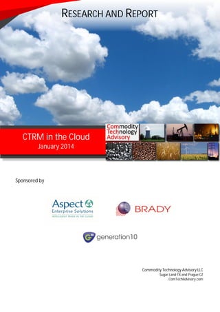 Sponsored by
Commodity Technology Advisory LLC
Sugar Land TX and Prague CZ
ComTechAdvisory.com
CTRM in the Cloud
January 2014
RESEARCH AND REPORT
 