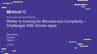Winter Is Coming for Microservice Complexity –
Challenges With Docker Apps
Mark Emeis
DO1T33T
DEVOPS-APIS AND MICROSERVICES
Founder
Yipee.io
 