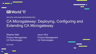CA Microgateway: Deploying, Configuring and
Extending CA Microgateway
Stephen Mak
DO1T49T
DEVOPS: APIS AND MICROSERVICES
Product Management
CA Technologies
Product Management
CA Technologies
Aaron Flint
 