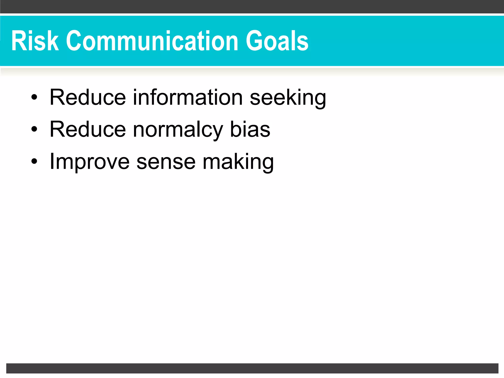 Risk Communication Goals
•  Reduce information seeking
•  Reduce normalcy bias
•  Improve sense making
 