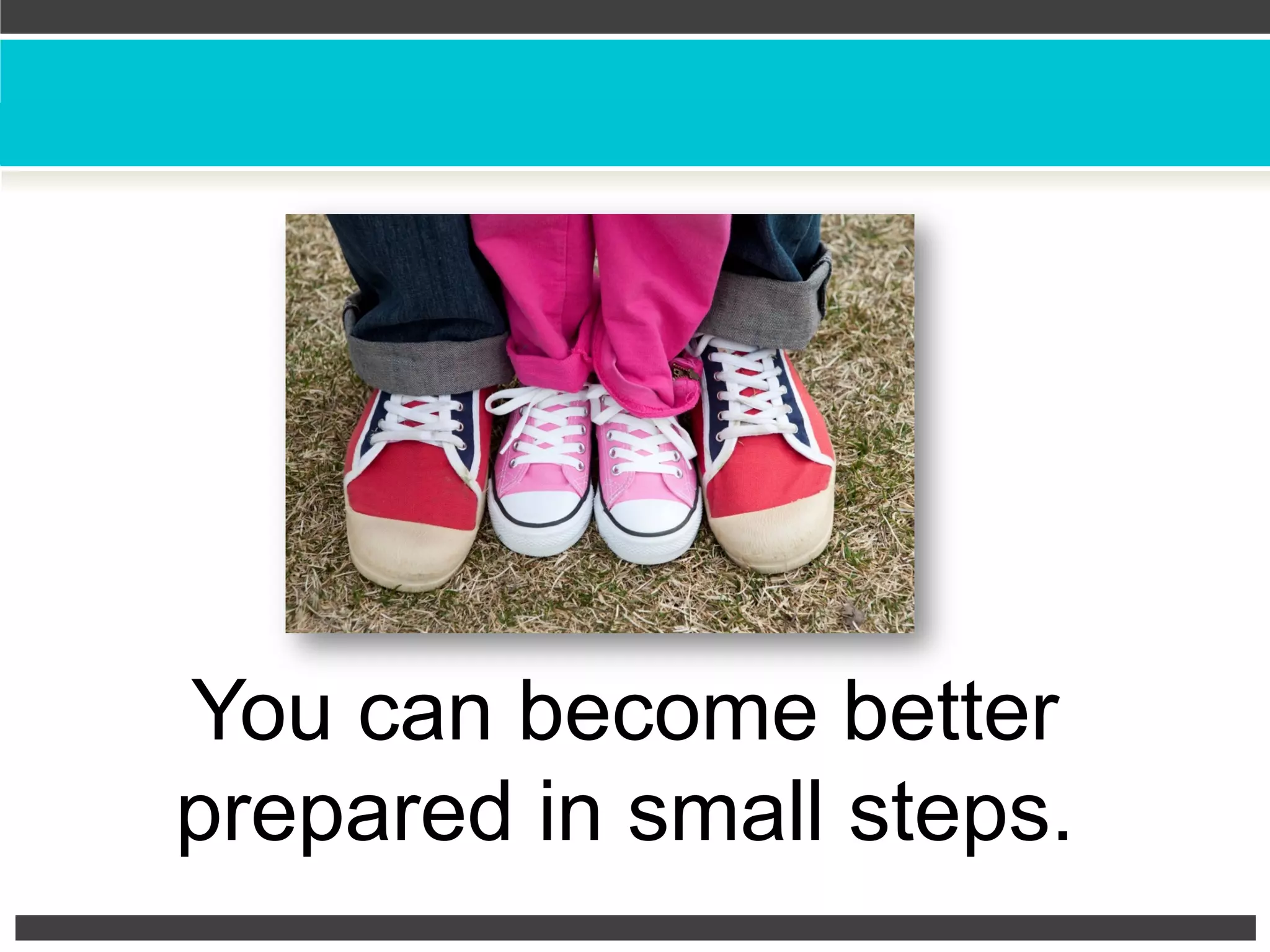 You can become better
prepared in small steps.
 