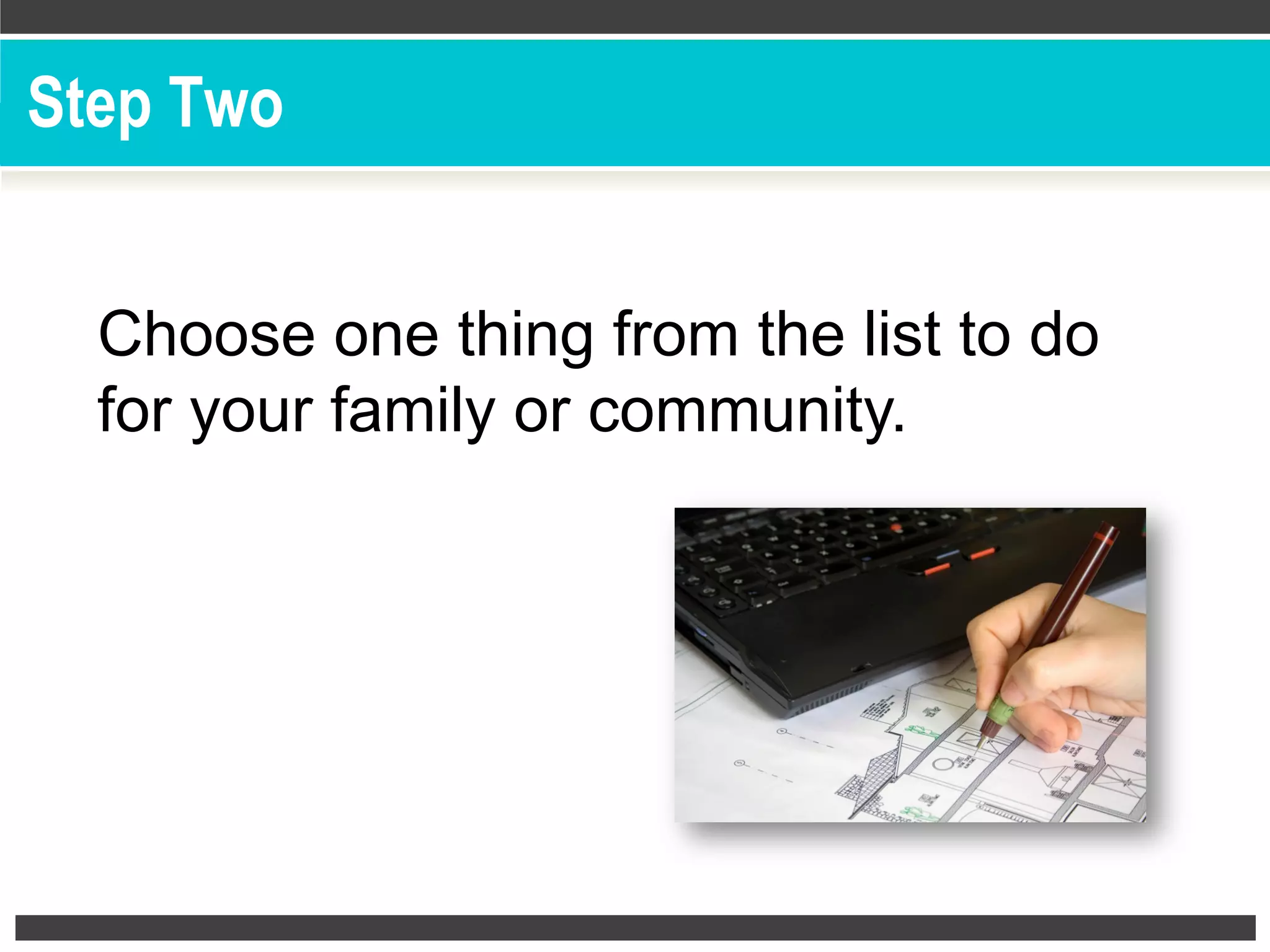 Choose one thing from the list to do
for your family or community.
Step Two
 