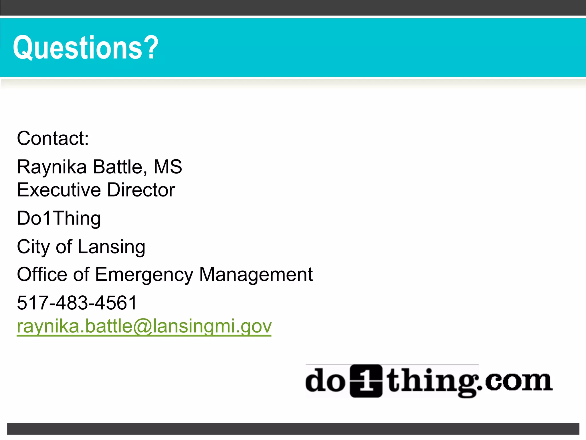 Questions?
Contact:
Raynika Battle, MS
Executive Director
Do1Thing
City of Lansing
Office of Emergency Management
517-483-4561
raynika.battle@lansingmi.gov
 