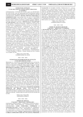 100

DIÁRIO OFICIAL DO ESTADO

SÉRIE 3 ANO V Nº199

EXTRATO DE CONTRATO
Nº DO DOCUMENTO 359/2013-SEDUC/PROCESSO
Nº13652086-3
CONTRATANTE: O ESTADO DO CEARÁ, através da SECRETARIA
DA EDUCAÇÃO, neste ato representada pela Excelentíssima Senhora
Secretária da Educação MARIA IZOLDA CELA DE ARRUDA COELHO
CONTRATADA: EMPRESA RIVERA MÓVEIS INDÚSTRIA E
COMÉRCIO LTDA, representada neste ato pelo Sr. SALVADOR
MESSIAS BRAMBILLA, têm entre si justa e acordada a celebração do
presente Contrato, mediante as cláusulas e condições seguintes. OBJETO:.
Constitui objeto deste contrato a aquisições de 10 (dez) poltronas
de tecido giratória, corpo único concha monobloco, espaldar médio,
visando atender a Secretaria da Educação - SEDUC-CE, de acordo com
as especificações e quantitativos previstos no Anexo I do Edital e na
proposta da CONTRATADA, independente de transcrição.
FUNDAMENTAÇÃO LEGAL: O presente contrato tem como
fundamento o Edital do Pregão nº20110017 - Ata de Registro de Preço
nº015/2012 (Processo nº11056021-3 – Secretaria de Planejamento e
Gestão – Coordenação Geral de Logística/SEPLAG-Ce), e seus anexos,
os preceitos do direito público, e a Lei Federal nº8.666/1993, com suas
alterações, e, ainda, outras leis especiais necessárias ao cumprimento de
seu objeto. FORO: Fortaleza - CE. VIGÊNCIA: O prazo de vigência será
de 12 (doze) meses, contado(s) a partir da data contado a partir da sua
assinatura, devendo ser publicado na forma do parágrafo Único do art.61
da Lei nº8.666/93.. VALOR GLOBAL: R$14.420,00 (quatorze mil,
quatrocentos e vinte reais) pagos em conformidade com o contrato
original DOTAÇÃO ORÇAMENTÁRIA: As despesas decorrentes da
contratação serão provenientes dos recursos: Programa 500; MAPP:
835; PA 19090; Fonte 07; Elemento de Despesa: 449052. DATA DA
ASSINATURA: 15 de outubro de 2013 SIGNATÁRIOS: MARIA IZOLDA
CELA DE ARRUDA COELHO - Secretária da Educação CONTRATANTE, SALVADOR MESSIAS BRAMBILLA Representante legal da empresa - CONTRATADA e TESTEMUNHAS:
1. Cristina Rodrigues C. Bacelar, 2. Simone Almeida da Silva. Fortaleza
16 de outubro de 2013.
Aldízio Alves Vieira Filho
COORDENADOR DA ASJUR

*** *** ***
EXTRATO DE INEXIGIBILIDADE DE LICITAÇÃO
Nº DO DOCUMENTO 47/2013
PROCESSO Nº: 6707262/2013 INEXIGIBILIDADE DE LICITAÇÃO;
OBJETO: objetivando a inscrição de 01 (um) servidor, lotado no
Gabinete da Secretaria da Educação: Sérgio Augusto Chagas de Carvalho
(matrícula 160830-1-1), no 1º Congresso Brasileiro de RDC – Regime
Diferenciado de Contratação, período de 14 a 18 de outubro do corrente
ano, na Cidade de Foz do Iguaçu-PR, tendo em vista tratar-se de um evento
singular, em período já fixado e aberto a todo o Território Nacional, efetuado
por empresa especializada nessa matéria, representando uma oportunidade
de atualização profissional em temas pertinentes à área de licitação. Quanto
ao preço, esse é vantajoso à Administração, por ser identificado como de
mercado, para todo o Território Nacional, consoante proposta (“folder”)
anexa. JUSTIFICATIVA: Justifica-se a presente Inexigibilidade de Licitação,
em favor do INSTITUTO NEGÓCIOS PÚBLICOS DO BRASIL LTDA
(CNPJ 10.498.974/0001-09), com endereço na Rua Lourenço Pinto, 1963 andar-Curitiba- PR, com base no art.25 – inciso II, art.13, inc. VI, da Lei
Federal 8.666/93 e alterações, VALOR: R$3.290,00 (TRÊS MIL,
DUZENTOS E NOVENTA REAIS); DOTAÇÃO ORÇAMENTÁRIA:
146676 22100022.12.362.073.19513.01.33903900.07.1.40; FUNDAMENTAÇÃO LEGAL: Art.25 inc. II, c/c o art.13, inc.VI e 26, da Lei
Federal 8.666/93 e alterações. CONTRATADA: INSTITUTO NEGÓCIOS
PÚBLICOS
DO
BRASIL LTDA;
DECLARAÇÃO
DE
INEXIGIBILIDADE: MAURICIO HOLANDA MAIA - SECRETÁRIO
ADJUNTO DA SEDUC; RATIFICAÇÃO: MARIA IZOLDA CELA DE
ARRUDA COELHO - SECRETÁRIA DA EDUCAÇÃO DO ESTADO DO
CEARÁ.
Aldízio Alves Vieira Filho
ASSESSORIA JURÍDICA

*** *** ***
ORDEM DE SERVIÇO
Nº164/2013 - PROCESSO Nº6999816/2013
CONTRATO Nº0842013SEDUC - CONTRATO CLIENTE:01242013 CÓD DA OBRA: 0842013SEDUC01 - CONTRATANTE: SEDUC CONTRATADA:
JADE
INDÚSTRIA
COMÉRCIO
E
CONSTRUÇÃO LTDA - CNPJ: 09.134.441/0001-50 - ENDEREÇO:
AV. GODOFREDO MACIEL, 2921 - MARAPONGA - FORTALEZA CE. Autorizamos a empresa JADE INDÚSTRIA COMÉRCIO E
CONSTRUÇÃO LTDA, a iniciar a obra/serviço de CONCLUSÃO
E OBRAS COMPLEMENTARES DE UMA ESCOLA PROFISSIO-

FORTALEZA, 22 DE OUTUBRO DE 2013

NALIZANTE NO BAIRRO ITAPERI, FORTALEZA-CE, conforme
projeto básico e especificações técnicas. Prazo de execução: 240
(Duzentos e quarenta) dias corridos, conforme cláusula contratual. Valor
global da obra R$7.397.000,00 (Sete milhões, trezentos e noventa e
sete mil) . Fortaleza, 08 de março de 2013. Mauricio Holanda Maia SECRETARIO DA EDUCAÇÃO em exercício. Engº Francisco Quintino
Vieira Neto - Superintendente do DAE, Artur Edisio Meira Façanha DIRETOR DE ENGENHARIA -DAE. JADE INDÚSTRIA COMÉRCIO
E CONSTRUÇÃO LTDA - Empresa Contratada. SECRETARIA DA
EDUCAÇÃO, em Fortaleza, 16 de outubro de 2013.
Aldízio Alves Vieira Filho
COORDENADOR DA ASJUR

*** *** ***
TERMO DE RESPONSABILIDADE
Nº002/2013 - PROCESSO Nº12548830-0
O MUNICÍPIO DE ACARAPE, pessoa jurídica de direito público
interno, inscrito no CNPJ sob o nº23.555.170/0001-16, representado
por seu Prefeito FRANKLIN VERÍSSIMO OLIVEIRA, nos termos da
Lei Estadual nº14.025, de 17 de dezembro de 2007, (DOE de 19/12/2007),
que institui o Programa Estadual de Apoio ao Transporte Escolar, que
tem o objetivo de oferecer aos Municípios assistência financeira em
caráter suplementar para garantia da oferta de transporte aos alunos da
educação básica pública, com prioridade para os residentes em área rural
e nos termos do Decreto nº29.239, de 17 de março de 2008 (DOE de
18/03/2008), que regulamenta a mencionada Lei, segundo o qual o
transporte de alunos da rede estadual de ensino, do ponto de embarque à
unidade escolar, e vice-versa, será executado pelo Estado do Ceará,
preferencialmente, de forma indireta, através do Município do domicílio
do aluno, assume, junto à Secretaria da Educação do Estado do Ceará,
o transporte escolar dos alunos do Ensino Fundamental, Médio,
Educação de Jovens e Adultos, Educação Especial, Educação Indígena,
Educação do Campo (escolas de assentamentos), referente aos 215
(duzentos e quinze) dias letivos do exercício de 2013, em que 200
(duzentos) dias correspondem à obrigatoriedade do mínimo de dias de
efetivo trabalho escolar, expressa no artigo 24, da Lei nº9.394/96LDB, e 15 (quinze) dias, que correspondem ao período de prorrogação
de estudos (recuperação final). Para o financiamento do transporte
escolar no ano letivo de 2013, será transferido do Programa Nacional
do Transporte Escolar-PNATE, de forma descentralizada e automática
ao mencionado Município, Credor de nº7355, o valor de R$19.543,77
(dezenove mil, quinhentos e quarenta e três reais e setenta e sete
centavos), a ser depositado em conta corrente específica. Em caráter
suplementar o Estado repassará ainda, para a garantia e manutenção do
transporte escolar dos alunos da rede estadual de ensino no respectivo
ano letivo o valor de R$32.458,69 (trinta e dois mil, quatrocentos e
cinquenta e oito reais e sessenta e nove centavos), que será depositado
em 8 (oito) parcelas entre os meses de março a dezembro, sempre até o
dia 30 (trinta) de cada mês, na seguinte conta especifica, indicada pelo
Município signatário: conta nº17930-2, Banco 1, agência 1121-5. Dessa
forma, por força do presente Termo de Responsabilidade serão, portanto,
transferidos ao Município de ACARAPE o valor total de R$52.002,46
(cinquenta e dois mil, dois reais e quarenta e seis centavos), sendo
observada(s) a(s) seguinte(s) dotação (ões) orçamentária(s) e fonte(s)
de recurso(s): 5455 22100022.12.368.073.21502.06.33404100.07.1.30
Ao valor total a ser repassado, poderá ser acrescido eventual saldo
remanescente dos valores repassados ao Município no exercício anterior,
após autorizado pela SEDUC a sua reprogramação para o exercício de
2013. O signatário do presente Termo terá as seguintes obrigações e
atribuições: I - executar com efetividade, regularidade e de forma
continuada, durante todo o período correspondente ao ano letivo de
2013, o transporte dos alunos da educação básica pública da Rede Estadual
de Ensino do seu Município, com prioridade para os residentes em área
rural, devendo a permanência do aluno no quinto tempo de aula ser
resguardada e o seu transporte garantido; II -comunicar à Secretaria da
Educação do Estado do Ceará qualquer fato relevante quanto à execução
dos serviços de transporte escolar; III -aplicar, durante o exercício
financeiro vigente, os recursos financeiros recebidos por força deste
Termo somente em despesas de manutenção do transporte escolar, a ser
executado de forma direta ou terceirizada; IV - manter os recursos
recebidos em conta bancária específica aberta em banco oficial,
devidamente indicada neste Termo de Responsabilidade, e, enquanto
não utilizados na consecução do objeto de sua transferência, aplicar tais
recursos no mercado financeiro; V - prestar contas dos recursos recebidos
por meio deste Termo de Responsabilidade à SEDUC dentro do prazo
estabelecido no art.5º da Lei Estadual nº14.025/2007 (DOE 19/12/07) e
no Decreto Estadual nº29.239, de 17 de março de 2008 (DOE de 18/03/2008),
devendo o setor de contabilidade do Município providenciar,
mensalmente, balancetes analíticos da receita e da despesa os quais,
juntamente com uma via da documentação correspondente, serão

 