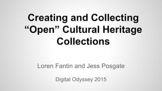 Creating and Collecting
“Open” Cultural Heritage
Collections
Loren Fantin and Jess Posgate
Digital Odyssey 2015
 
