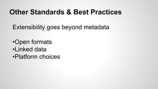 Other Standards & Best Practices
Extensibility goes beyond metadata
•Open formats
•Linked data
•Platform choices
 