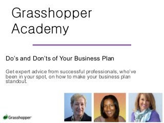 Grasshopper
Academy
Do’s and Don’ts of Your Business Plan
Get expert advice from successful professionals, who’ve
been in your spot, on how to make your business plan
standout.
 